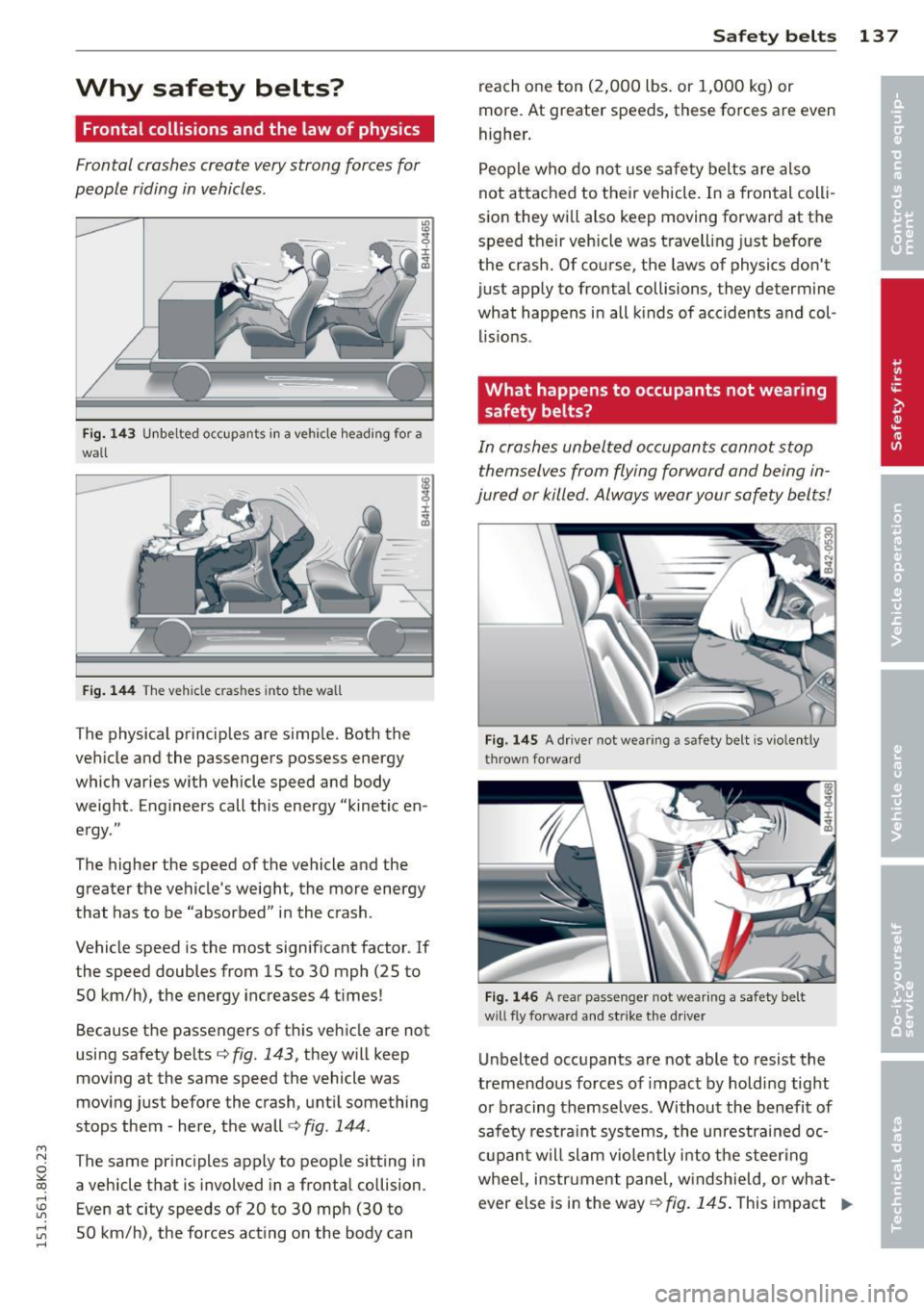 AUDI A4 2015 Service Manual M N
~ co
rl I.O
" rl
" rl
Why safety belts?
Frontal collisions and the law of physics
Frontal crashes create very strong forces for
people riding in vehicles .
Fig. 143 Unbelte AUDI A4 2015 Service Manual M N
~ co
rl I.O
" rl
" rl
Why safety belts?
Frontal collisions and the law of physics
Frontal crashes create very strong forces for
people riding in vehicles .
Fig. 143 Unbelte