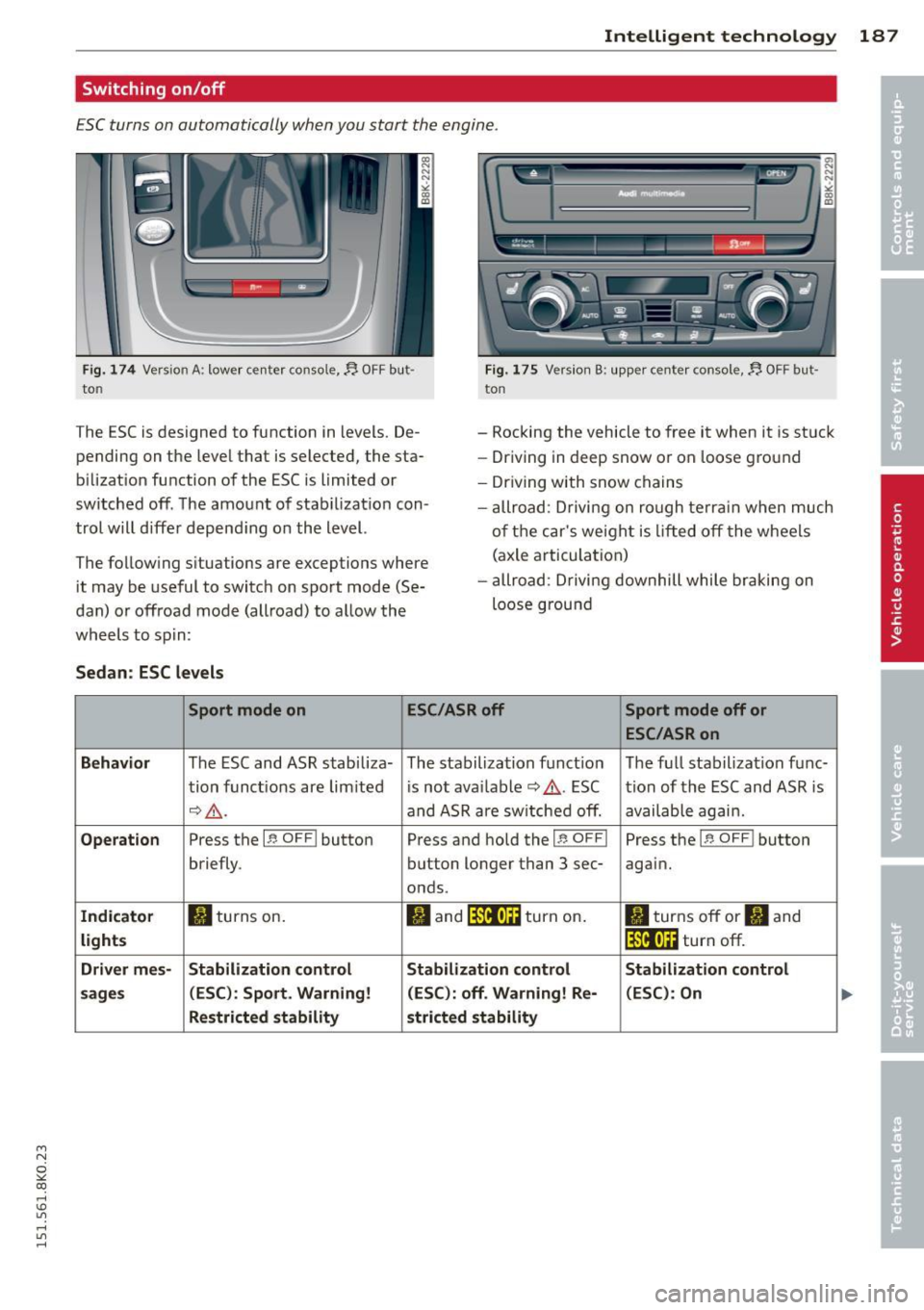 AUDI A4 2015 Service Manual M N
~ co ,..,
I.O
" ,..,
" ,..,
Intelligent technology 187
Switching on/off
ESC turns on automatically when you start the engine .
Fig. 174 Version A: lower ce nter console,~ OFF AUDI A4 2015 Service Manual M N
~ co ,..,
I.O
" ,..,
" ,..,
Intelligent technology 187
Switching on/off
ESC turns on automatically when you start the engine .
Fig. 174 Version A: lower ce nter console,~ OFF