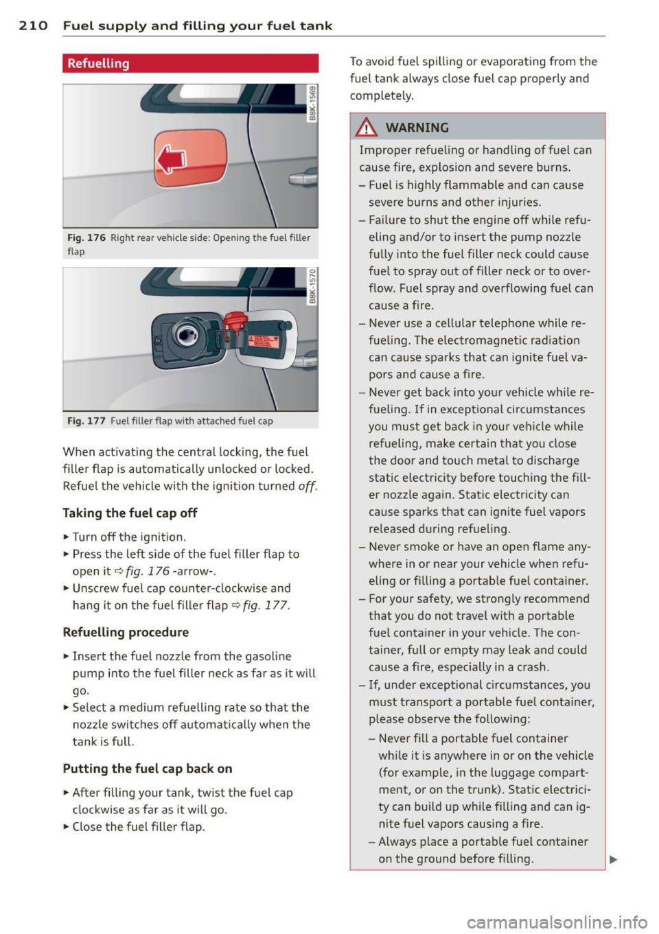 AUDI A4 2015 Repair Manual 210 Fuel supply and filling your fuel tank
Refuelling
Fig. 176 Right rear vehicle side: Open ing t he fuel filler
flap
F ig. 177 Fu el filler flap with attached fuel cap
When activa AUDI A4 2015 Repair Manual 210 Fuel supply and filling your fuel tank
Refuelling
Fig. 176 Right rear vehicle side: Open ing t he fuel filler
flap
F ig. 177 Fu el filler flap with attached fuel cap
When activa