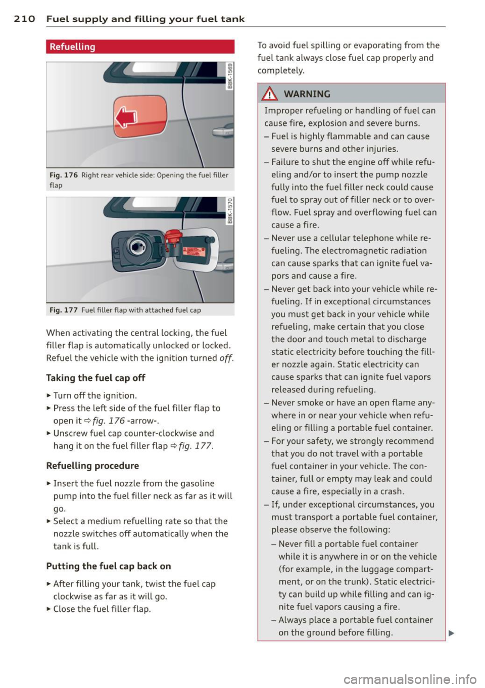 AUDI S4 2015  Owners Manual 210  Fuel supply and filling  your  fuel  tank 
Refuelling 
Fig.  176 Right rear  vehicle  side: Open ing t he fuel  filler 
flap 
F ig. 177  Fu el filler  flap with  attached  fuel  cap 
When  activa