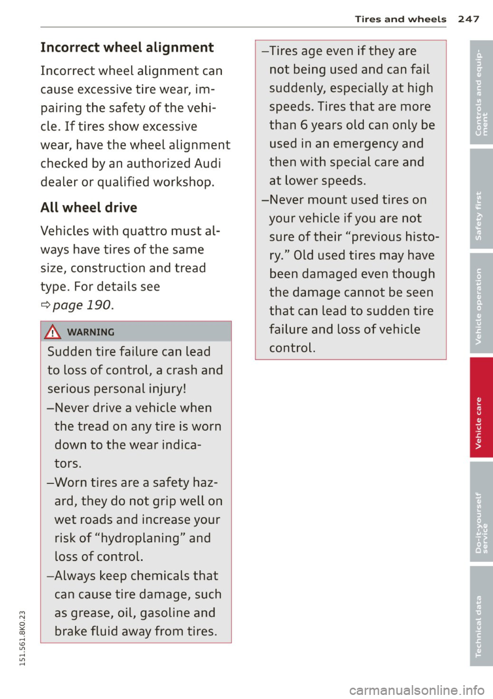AUDI A4 2015 Owners Manual Incorrect wheel alignment
Incorrect wheel alignment can
cause excessive tire wear, im
pairing the safety of the vehi
cle. If tires show excessive
wear, have the wheel alignmen AUDI A4 2015 Owners Manual Incorrect wheel alignment
Incorrect wheel alignment can
cause excessive tire wear, im
pairing the safety of the vehi
cle. If tires show excessive
wear, have the wheel alignmen