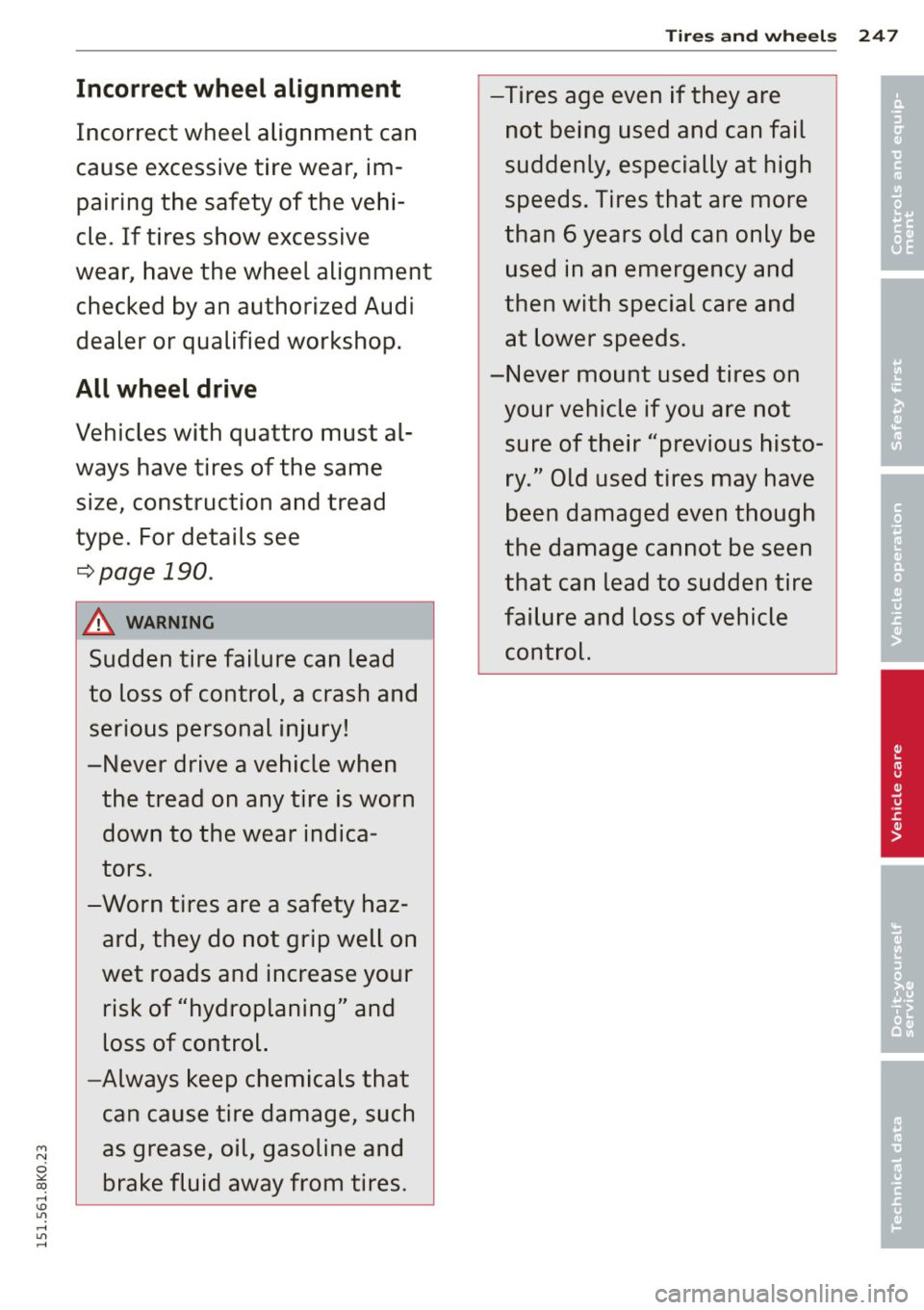 AUDI S4 2015  Owners Manual Incorrect  wheel  alignment 
Incorrect  wheel  alignment  can 
cause  excessive tire  wear,  im­
pairing  the  safety  of the  vehi­
cle.  If tires  show  excessive 
wear,  have the  wheel  alignmen