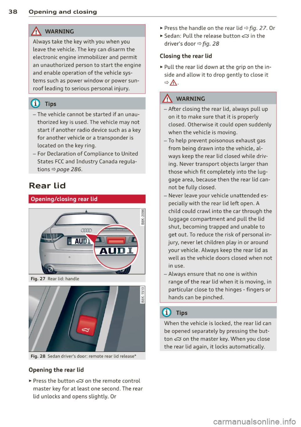 AUDI A4 2015  Owners Manual 38  Openin g and  clo sing 
& WARNING 
Always  take the  key with  you  when  you 
leave  the  vehicle . The  key can  disarm  the 
electronic  engine  immobilizer  and  perm it 
an  unauthor ized  pe