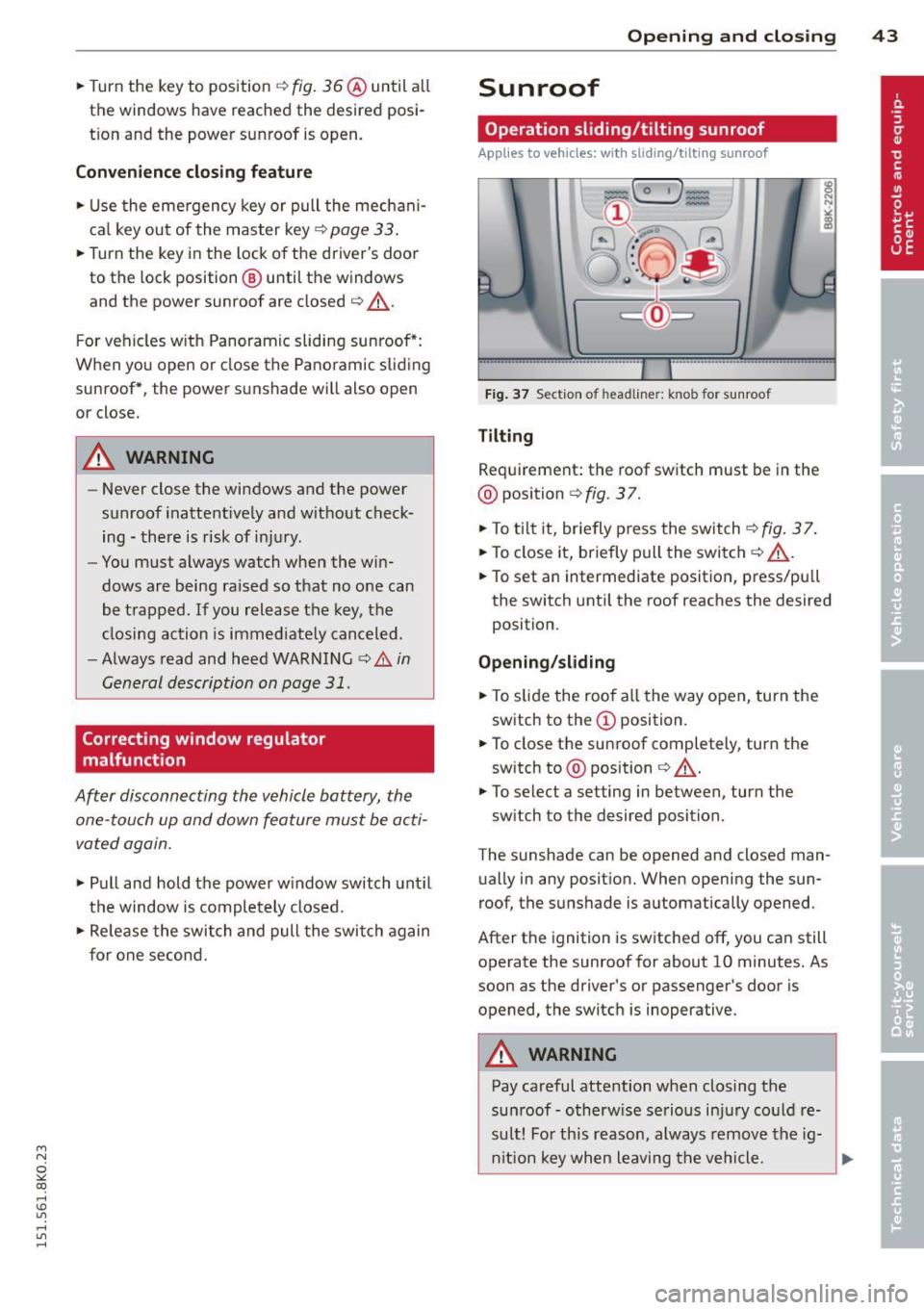 AUDI S4 2015 Service Manual M N 
~ co 
rl I.O 
" rl 
" rl 
.. Turn  the  key to  position  ¢ fig. 36@ until  a ll 
the  windows  have reached the  desired  posi­
t ion and the  power  sunroof  is open. 
Conv enience closing 