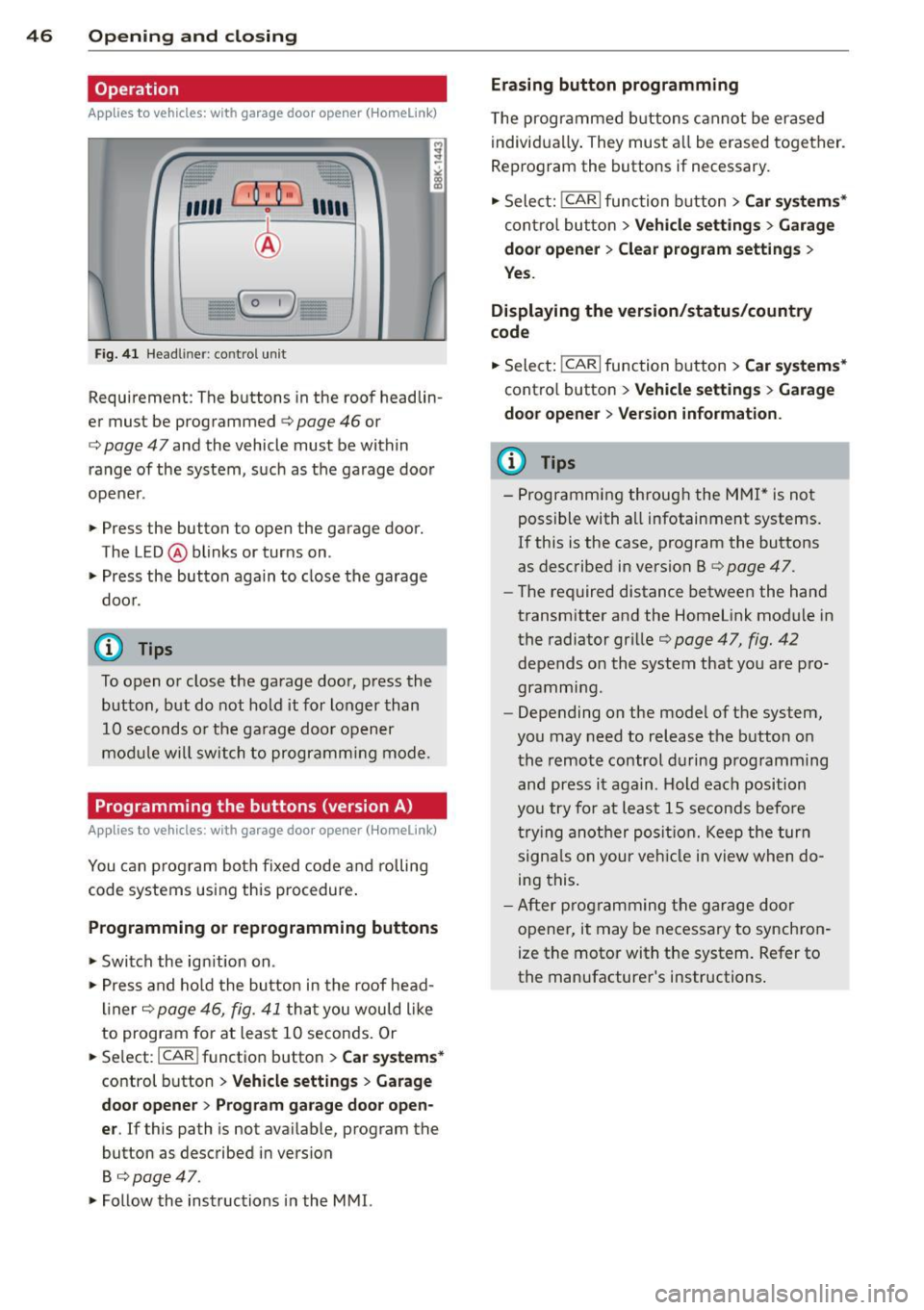 AUDI S4 2015 Service Manual 46  Opening and  clo sing 
Operation 
App lies to  vehicles: wit h garage door  opene r (H omelink) 
,,,,,  r ,O :O·,) 11111 
® 
Fig. 41 Headl iner: co ntro l un it 
Requirement : The  buttons  in t