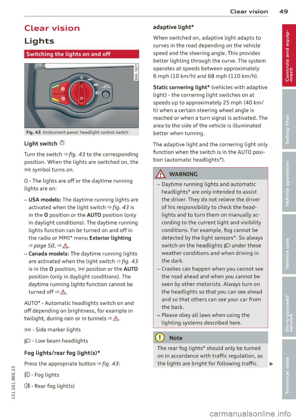 AUDI S4 2015  Owners Manual M N 
~ co 
Clear  vision Lights 
Switching  the  lights  on and  off 
F ig . 43 Instrument  pane l: headlight  control  switch 
Light  switch ·t/,· 
Turn the  switch c> fig . 43 to  the  correspond