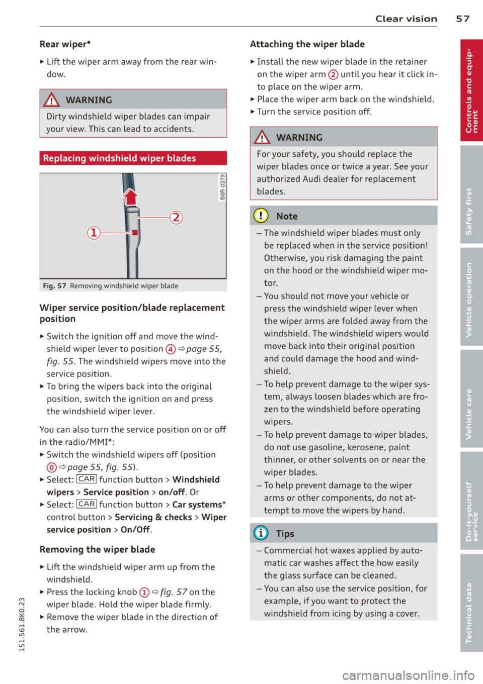 AUDI S4 2015  Owners Manual "" N 
0 ::.,: co ,...., \!) 1.11 ,...., 1.11 ,...., 
Rear  wip er* 
•  Lift  the  w iper arm  away from  the  rear w in­
dow . 
A WARNING 
Dirty  windshield  wiper  blades  can  impair 
your  vie