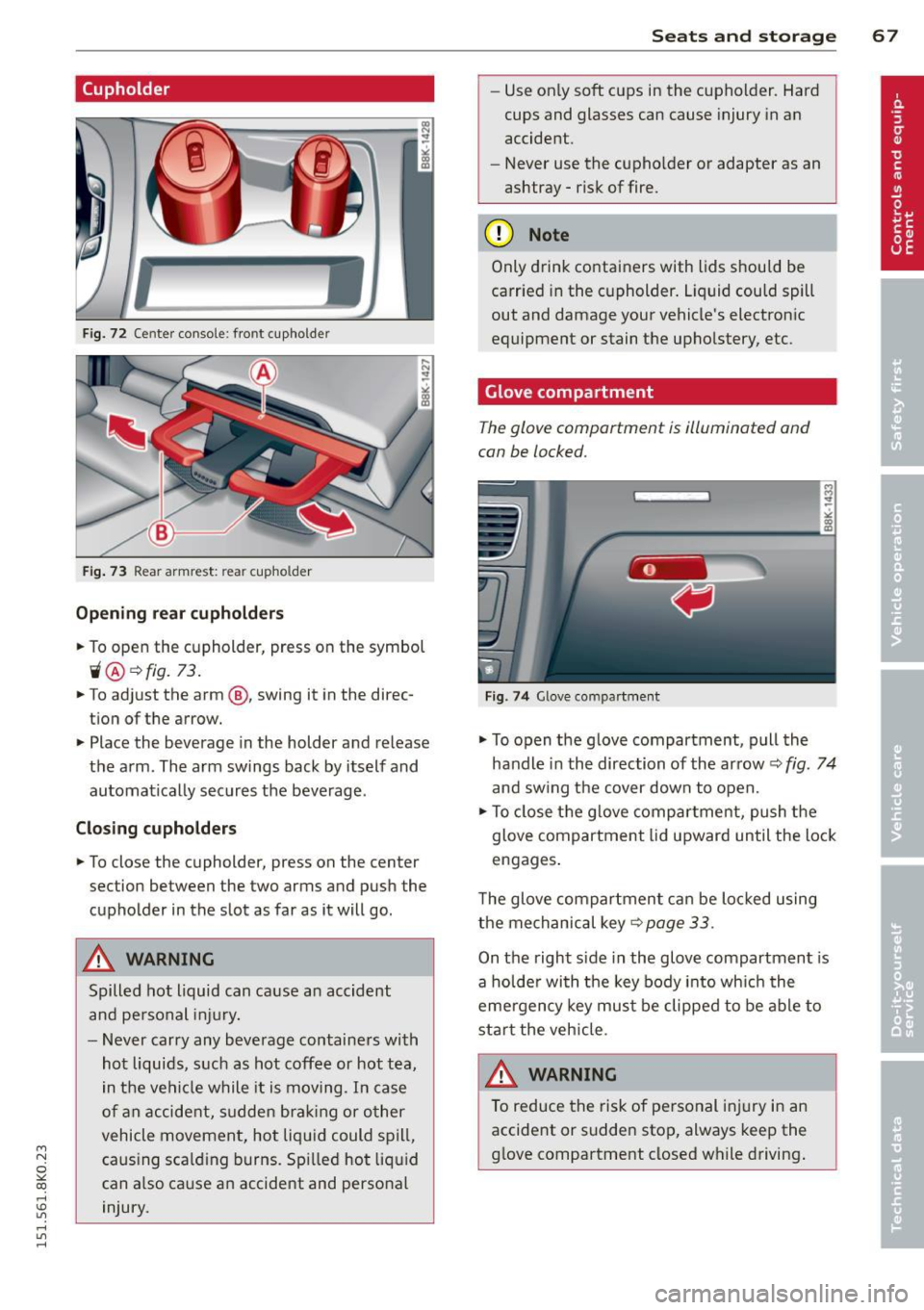 AUDI A4 2015 Owners Manual M N
~ co
rl I.O
" rl
" rl
(upholder
Fig. 72 Ce nter console: front cupholder
Fig. 73 Rear armrest: rea r cupho lder
Opening rear cupholders
~ To open the cupholder, press on the AUDI A4 2015 Owners Manual M N
~ co
rl I.O
" rl
" rl
(upholder
Fig. 72 Ce nter console: front cupholder
Fig. 73 Rear armrest: rea r cupho lder
Opening rear cupholders
~ To open the cupholder, press on the