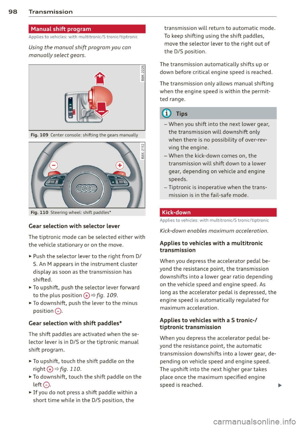 AUDI A4 2015 Owners Manual 98 Transmission
Manual shift program
Appl ies to vehicles: with multitronic/5 tronic/t iptronic
Using the manual shift program you can
manually select gears .
Fig . 10 9 Center co AUDI A4 2015 Owners Manual 98 Transmission
Manual shift program
Appl ies to vehicles: with multitronic/5 tronic/t iptronic
Using the manual shift program you can
manually select gears .
Fig . 10 9 Center co