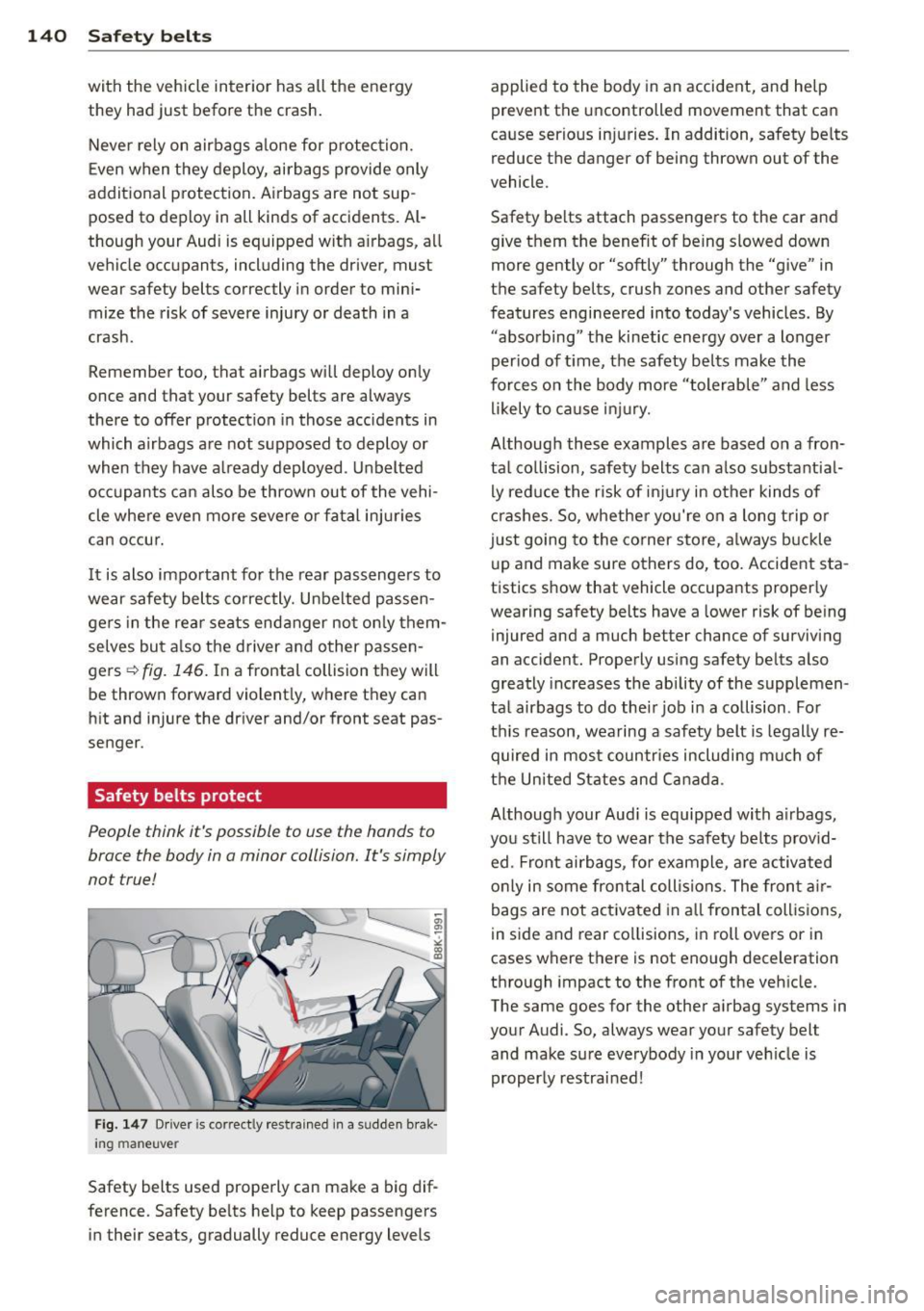 AUDI S4 2014  Owners Manual 140  Safety  belts 
with  the  vehicle  interior  has  all  the  energy 
they  had  just  before  the  crash. Never  rely on  airbags  alone  for  protection. 
Even when  they  deploy,  airbags  provi