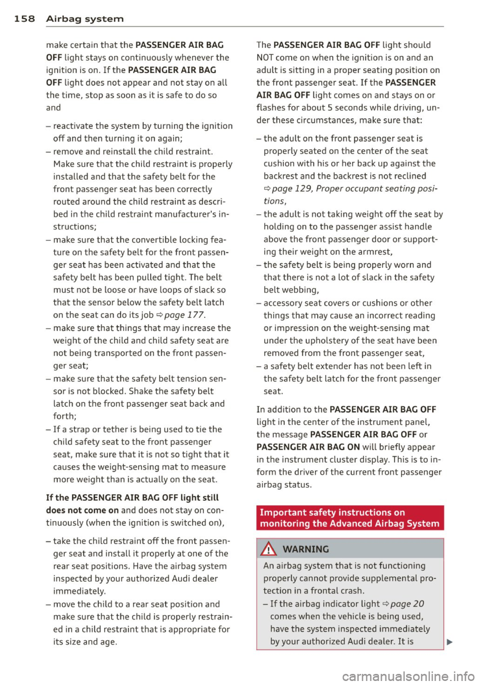 AUDI S4 2014  Owners Manual 158  Airbag  sys te m 
make  certain  that  the PA SSENGER  AIR  BAG 
OFF 
li ght  stays  on  continuous ly whenever  the 
ignit ion  is on.  If  the 
PASS ENGER AIR  BAG 
OFF 
light  does  not  appea