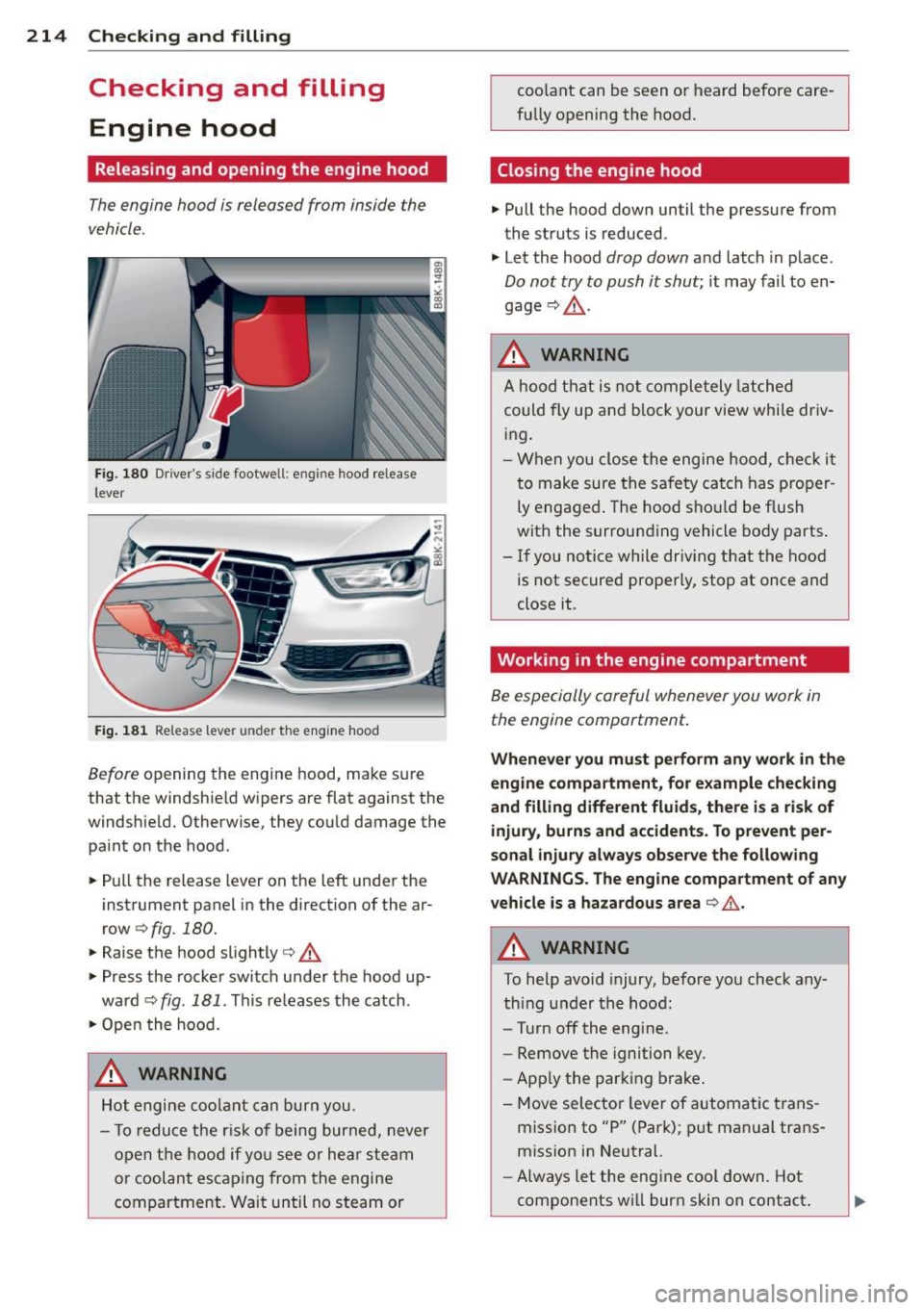 AUDI S4 2014 Owners Manual 214 Checking and filling
Checking and filling
Engine hood
Releasing and opening the engine hood
The engine hood is released from inside the
vehicle .
Fig. 180 Drivers side footwe AUDI S4 2014 Owners Manual 214 Checking and filling
Checking and filling
Engine hood
Releasing and opening the engine hood
The engine hood is released from inside the
vehicle .
Fig. 180 Drivers side footwe