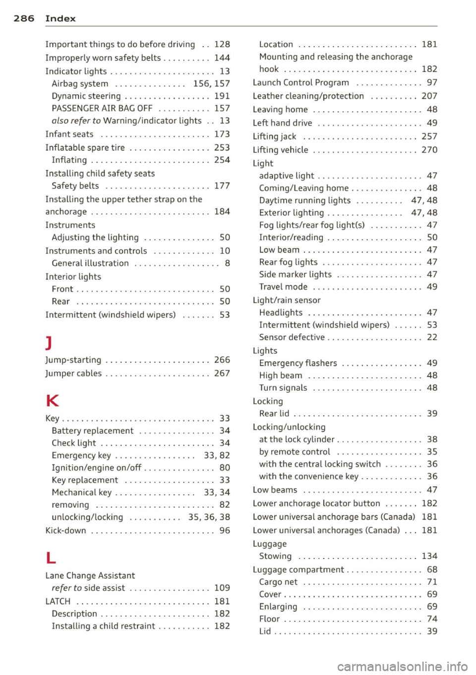 AUDI S4 2014 Owners Manual 28 6 Index
Impor tan t th ings to do before driving .. 1 28
Improperly worn safety belts ..... .. ... 144
Indicator lights ............ .. .. .. .. .. 13
Airbag system . . . . . . AUDI S4 2014 Owners Manual 28 6 Index
Impor tan t th ings to do before driving .. 1 28
Improperly worn safety belts ..... .. ... 144
Indicator lights ............ .. .. .. .. .. 13
Airbag system . . . . . .