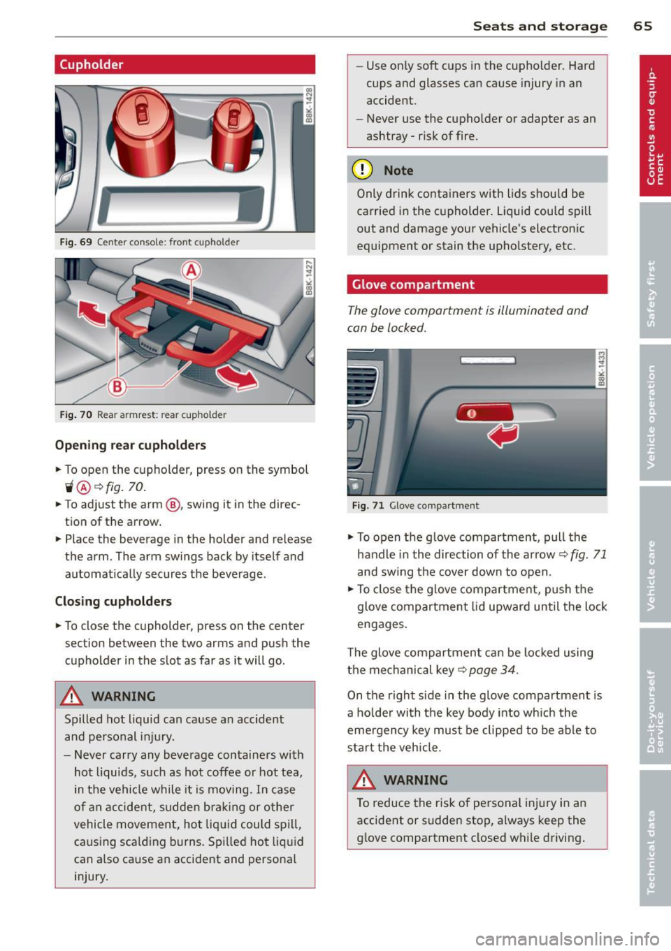 AUDI S4 2014 Repair Manual (upholder 
Fig.  69 Ce nter  console:  front  cupholder 
Fig. 70  Rear armrest:  rea r cupho lder 
Opening  rear cupholders 
~ To open  the  cupholder,  press  on  the  symbol 
ii@ ~ fig.  70 . 
~ To 