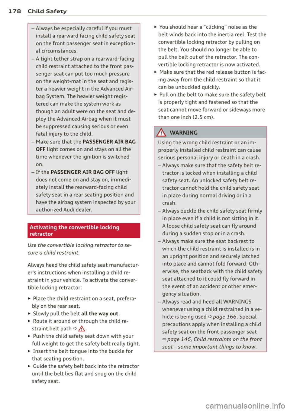 AUDI S4 2013 Owners Manual 178 Child Safety
-Always be especially careful if you must
install a rearward facing child safety seat
on the front passenger seat in exception
al circumstances.
- A tight t AUDI S4 2013 Owners Manual 178 Child Safety
-Always be especially careful if you must
install a rearward facing child safety seat
on the front passenger seat in exception
al circumstances.
- A tight t