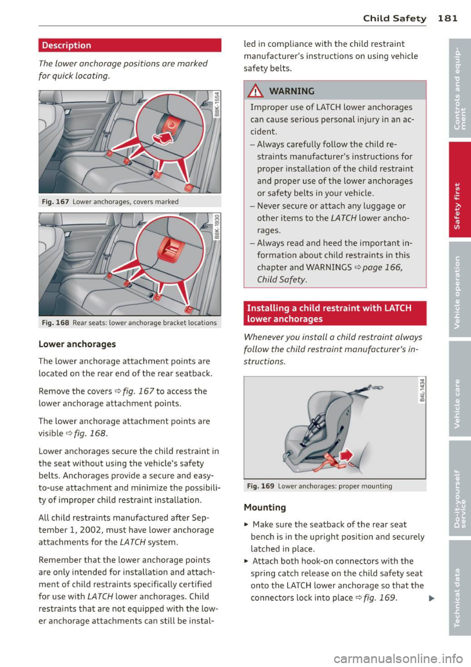 AUDI S4 2013 Owners Manual Description
The lower anchorage positions are marked
for quick locating.
Fig . 167 Lower anchorages, covers marked
Fig . 168 Rear seats: lower anchorage b racket locat ions
Lowe r a AUDI S4 2013 Owners Manual Description
The lower anchorage positions are marked
for quick locating.
Fig . 167 Lower anchorages, covers marked
Fig . 168 Rear seats: lower anchorage b racket locat ions
Lowe r a