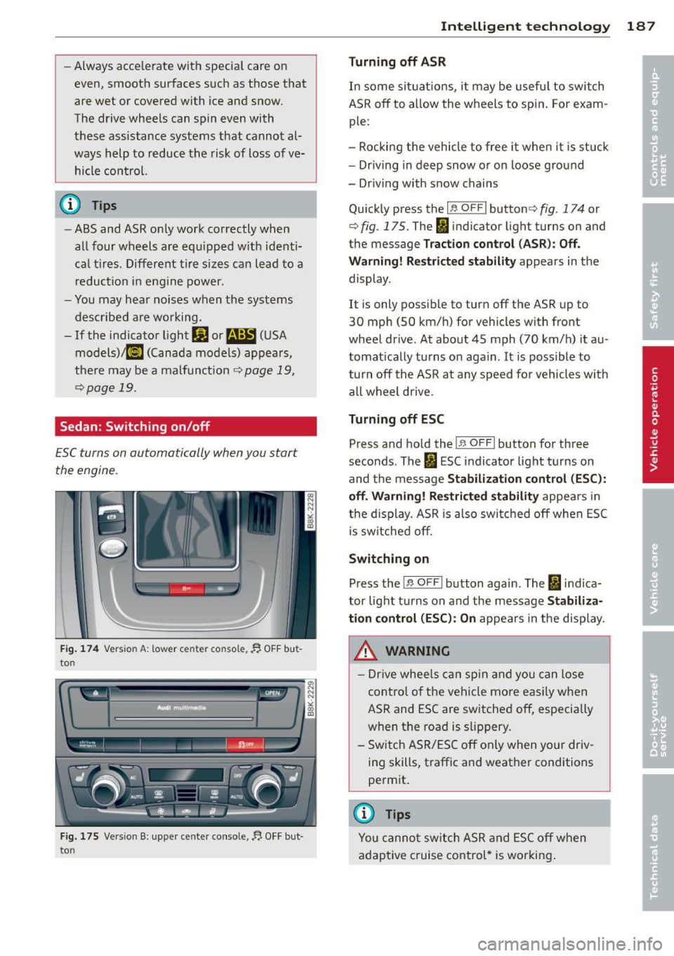 AUDI A4 2013  Owners Manual -Always  acce lerate  with  specia l care on 
even, smooth  surfaces  s uch as those  that 
are wet  or covered with  ice and snow. 
The drive  wheels  can spin  even with 
these  assistance systems  