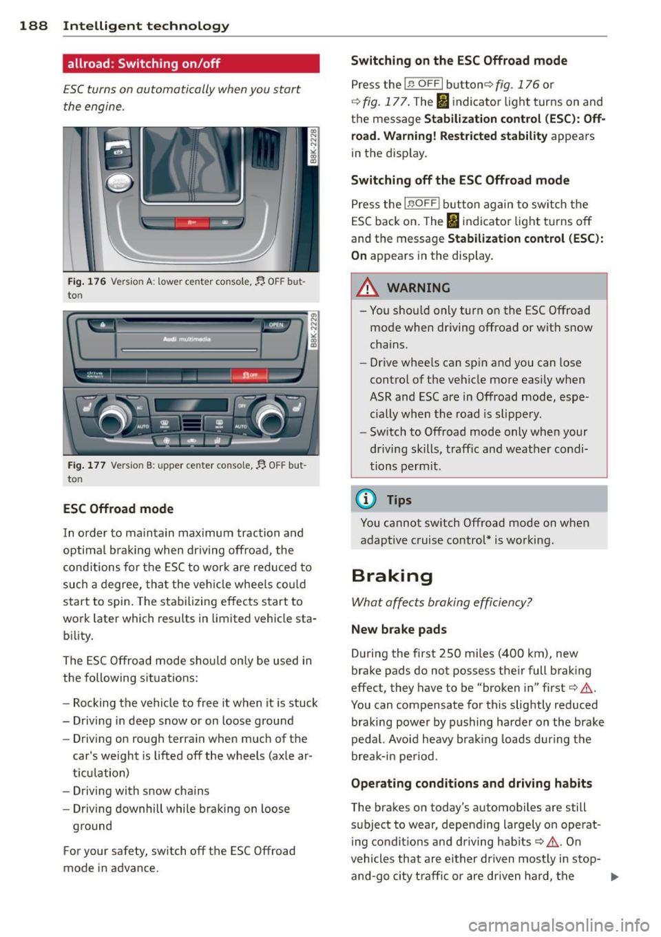 AUDI A4 2013  Owners Manual 188  Intelligent  technology 
allroad: Switching  on /off 
ESC turns  on automatically  when you  start 
the  engine . 
Fig. 176 Version A: lower ce nter  console,~  OFF  but­
to n 
......  [  I I n-