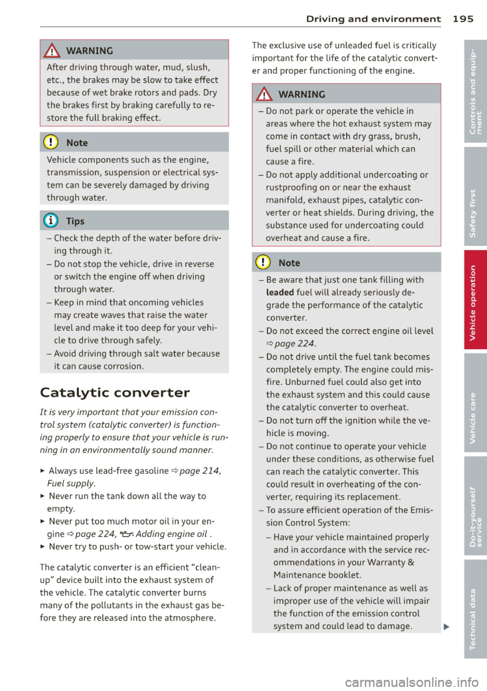 AUDI S4 2013  Owners Manual A WARNING ,~ ~ 
After  driving  through  water,  mud,  slush, 
etc.,  the  brakes  may  be  slow  to  take  effect 
because  of wet  brake  rotors  and  pads.  Dry 
the  brakes  first  by braking  car