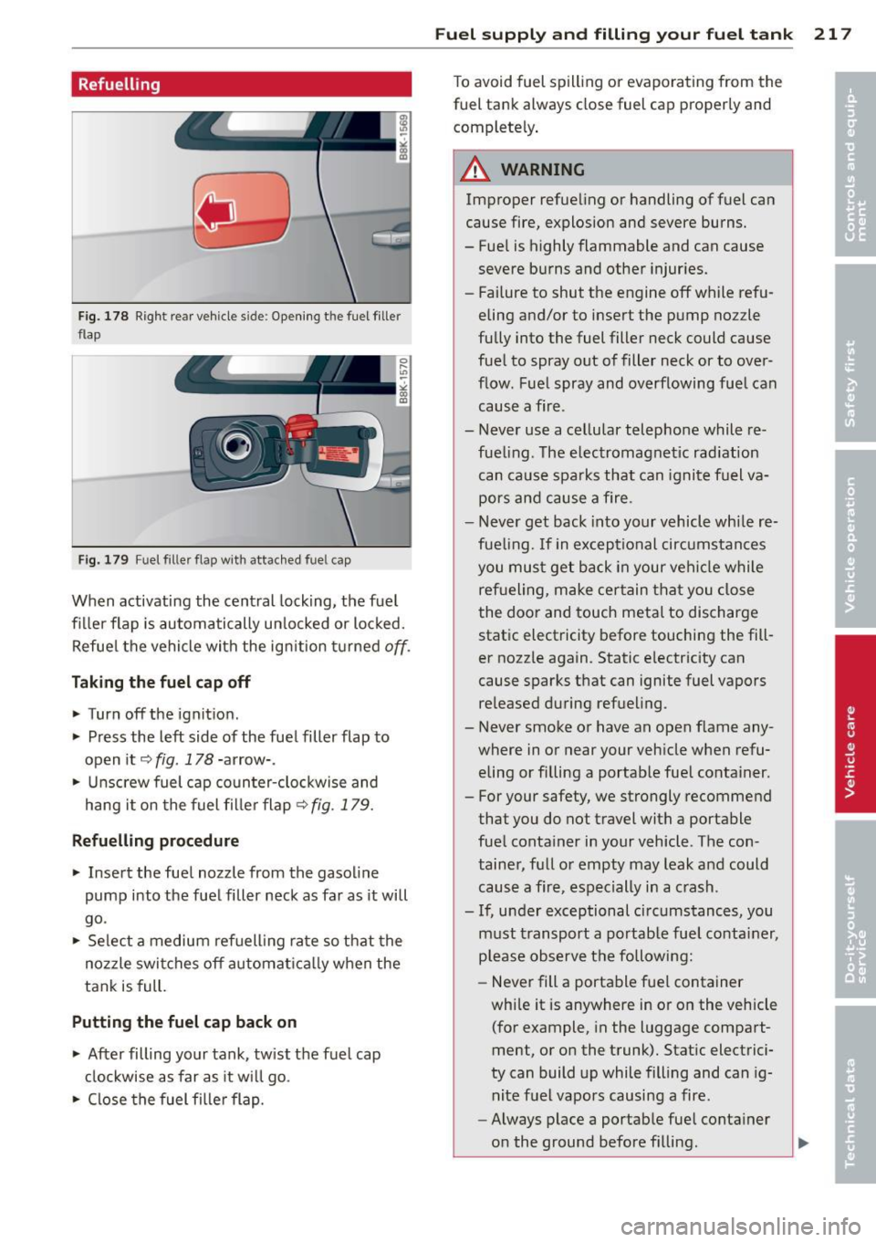 AUDI S4 2013 Owners Manual Refuelling
Fig. 178 Right rear vehicle sid e: Opening t he fuel filler
flap
Fig. 179 Fu el filler flap with attached fuel cap
When activating the central locking, the fuel
filler AUDI S4 2013 Owners Manual Refuelling
Fig. 178 Right rear vehicle sid e: Opening t he fuel filler
flap
Fig. 179 Fu el filler flap with attached fuel cap
When activating the central locking, the fuel
filler
