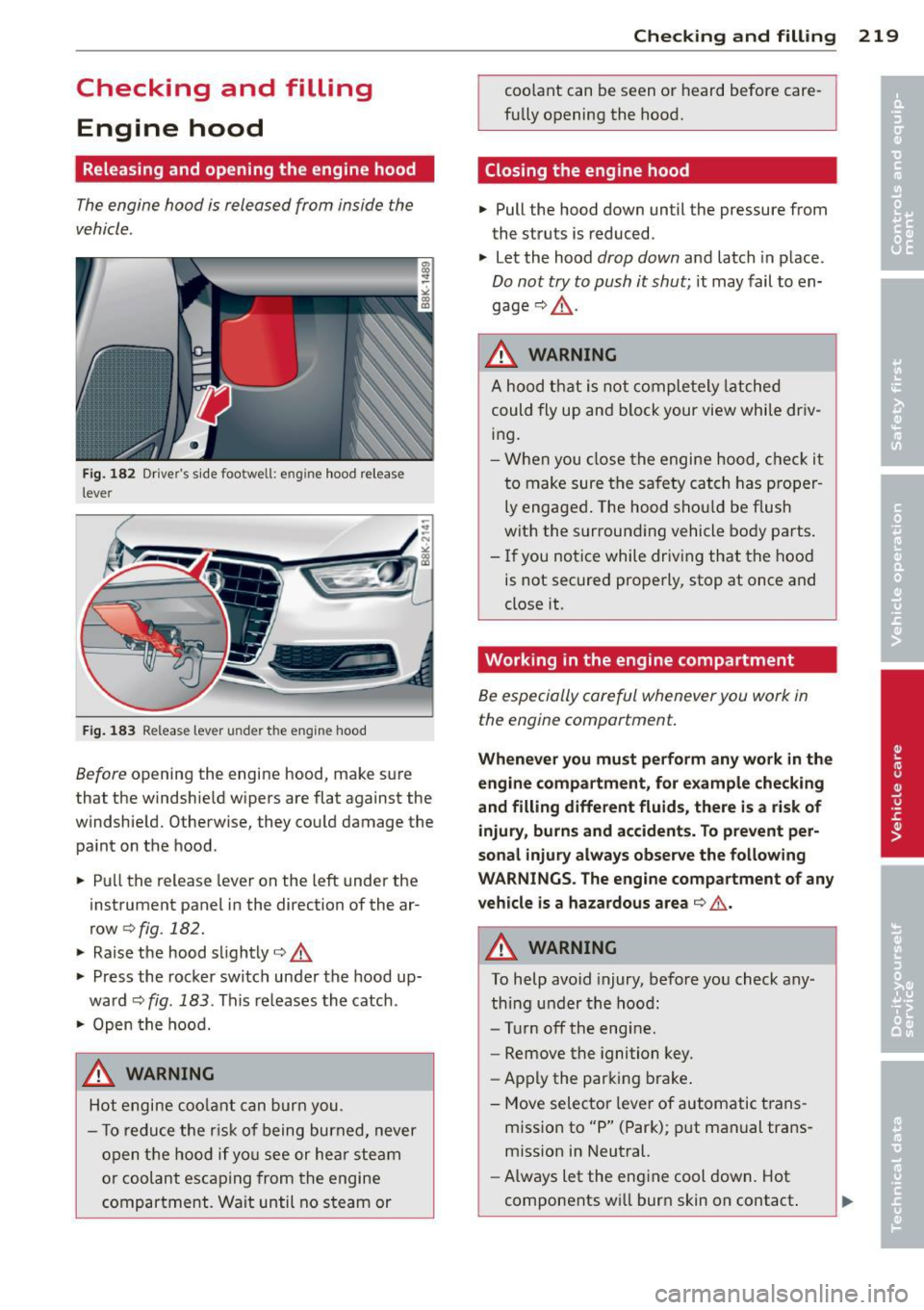 AUDI A4 2013  Owners Manual Checking  and  filling Engine  hood 
Releasing  and  opening  the  engine  hood 
The engine  hood  is released  from  inside  the 
vehicle . 
Fig . 182 Dr ivers  side footwell:  eng ine  hood  releas