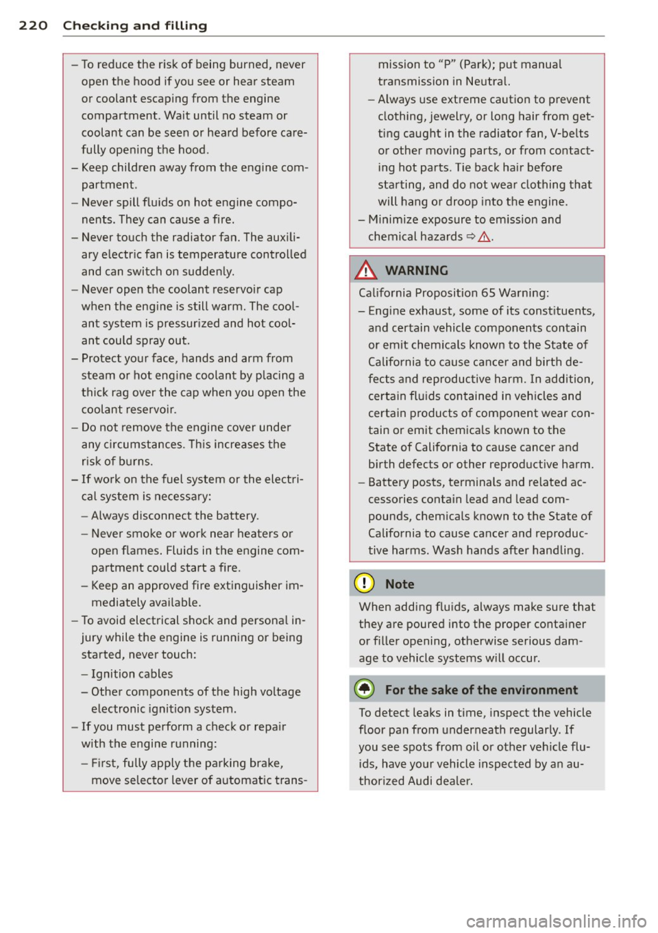 AUDI A4 2013  Owners Manual 220  Checking  and  filling 
-To  reduce  the  risk  of  being  burned,  never 
open  the  hood if you  see  or  hear  steam 
or  coolant  escaping  from  the  engine 
compartment . Wait  until  no  s