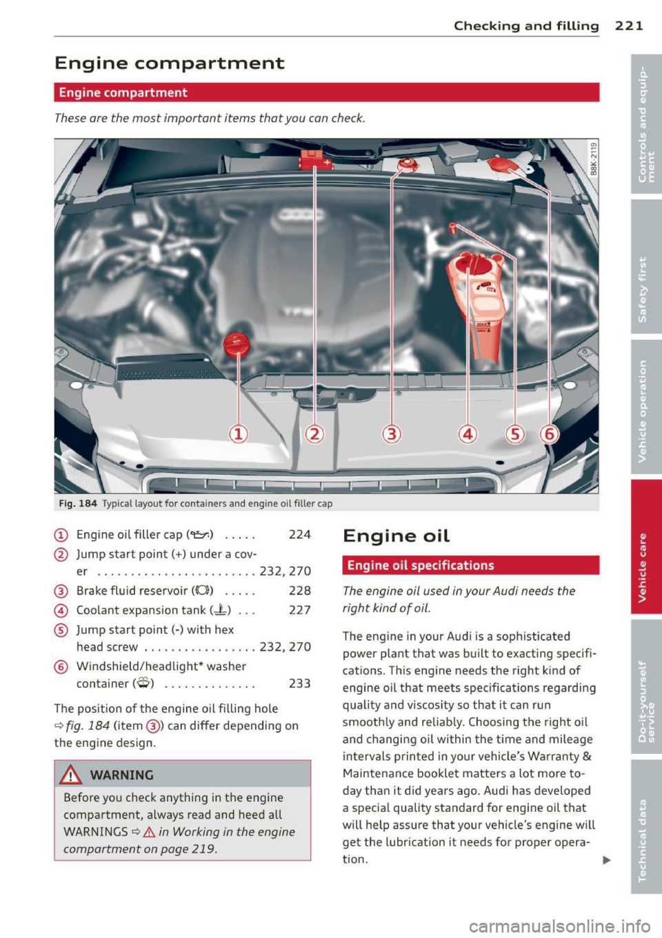 AUDI A4 2013 User Guide Checking and fillin g 221
Engine compartment
Engine compartment
These are the most important items that you can check.
Fig. 184 Typical layout for containers and engine oil filler AUDI A4 2013 User Guide Checking and fillin g 221
Engine compartment
Engine compartment
These are the most important items that you can check.
Fig. 184 Typical layout for containers and engine oil filler