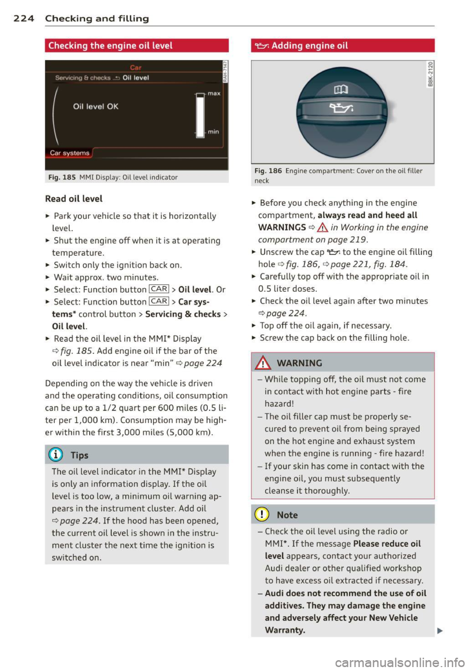 AUDI A4 2013 Owners Manual 224 Checking and filling
Checking the engine oil level
Fig . 185 MMI Disp lay : O il le ve l indic ator
Read oil level
• Park your vehicle so that it is horizontally
level.
.. Sh AUDI A4 2013 Owners Manual 224 Checking and filling
Checking the engine oil level
Fig . 185 MMI Disp lay : O il le ve l indic ator
Read oil level
• Park your vehicle so that it is horizontally
level.
.. Sh