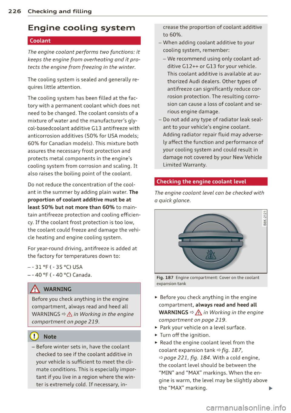 AUDI S4 2013  Owners Manual 226  Check ing  and  filling 
Engine  cooling  system 
Coolant 
The engine  coolant  performs  two functions:  it 
keeps  the  engine  from  overheating  and  it pro ­
tects  the  engine  from  freez