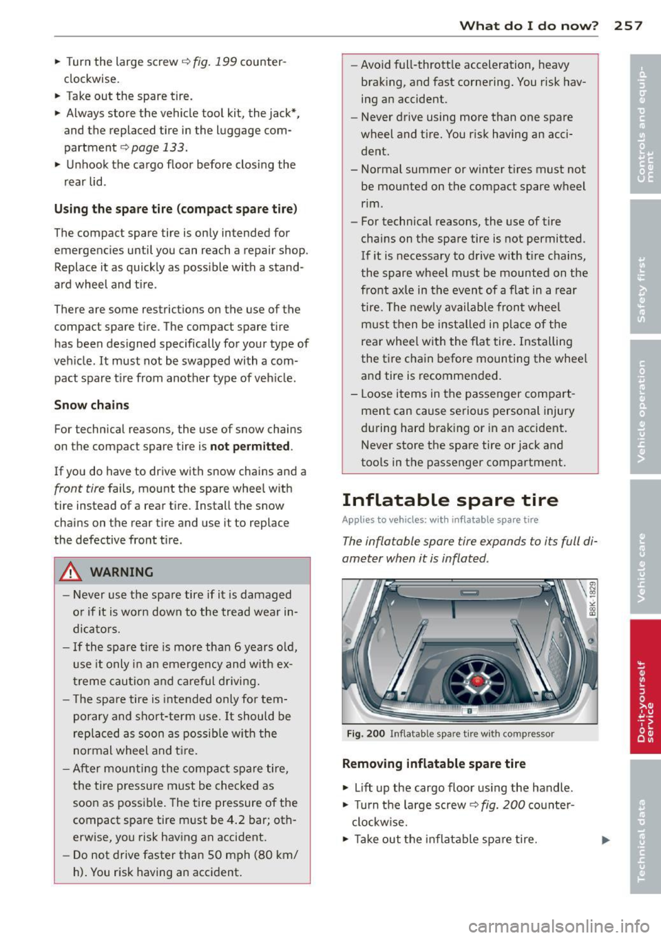 AUDI S4 2013 Owners Manual .. Turn the large screw c:> fig. 199 counter
clockwise.
.. Take out the spare tire .
.. Always store the vehicle tool kit, the jack*,
and the replaced tire in the luggage com AUDI S4 2013 Owners Manual .. Turn the large screw c:> fig. 199 counter
clockwise.
.. Take out the spare tire .
.. Always store the vehicle tool kit, the jack*,
and the replaced tire in the luggage com