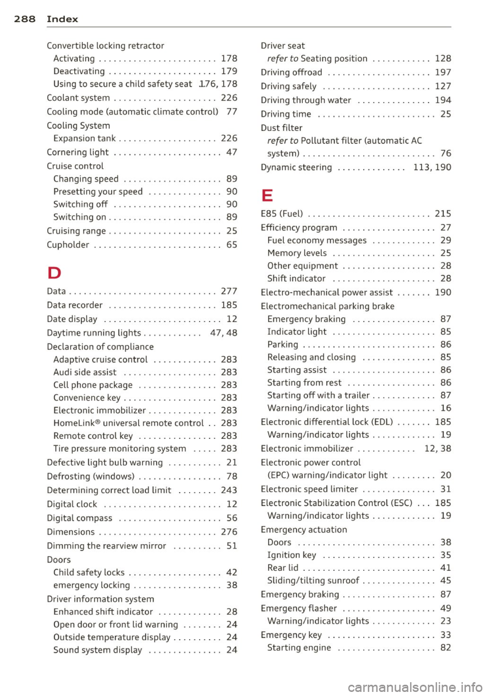 AUDI S4 2013 Owners Manual 288 Index
Convertible locking retractor
Activating .. ... ....... ... ... ..... . 178
Deactivating . .. ... ...... ... .. .... . 179
Using to secure a ch ild safety seat l76, 178
Cool AUDI S4 2013 Owners Manual 288 Index
Convertible locking retractor
Activating .. ... ....... ... ... ..... . 178
Deactivating . .. ... ...... ... .. .... . 179
Using to secure a ch ild safety seat l76, 178
Cool