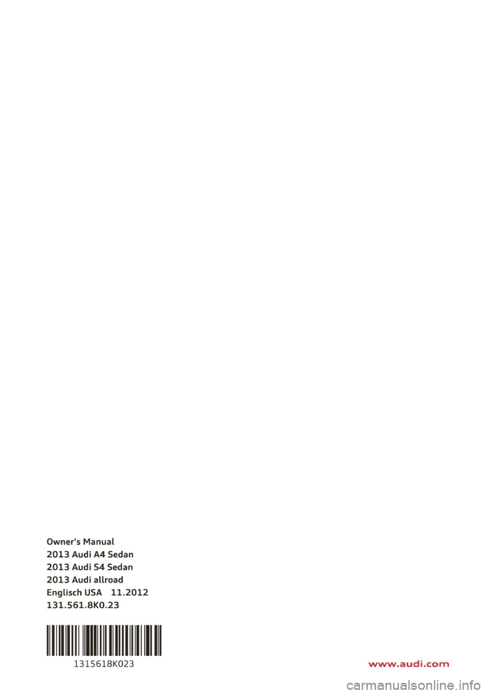 AUDI S4 2013 Owners Manual Owners Manual
2013 Audi A4 Sedan
2013 Audi 54 Sedan
2013 Audi allroad Englisch USA 11.2012
131 .561 .BK0.23
111 Ill 111111
13 15618K023 www.audi.com AUDI S4 2013 Owners Manual Owners Manual
2013 Audi A4 Sedan
2013 Audi 54 Sedan
2013 Audi allroad Englisch USA 11.2012
131 .561 .BK0.23
111 Ill 111111
13 15618K023 www.audi.com