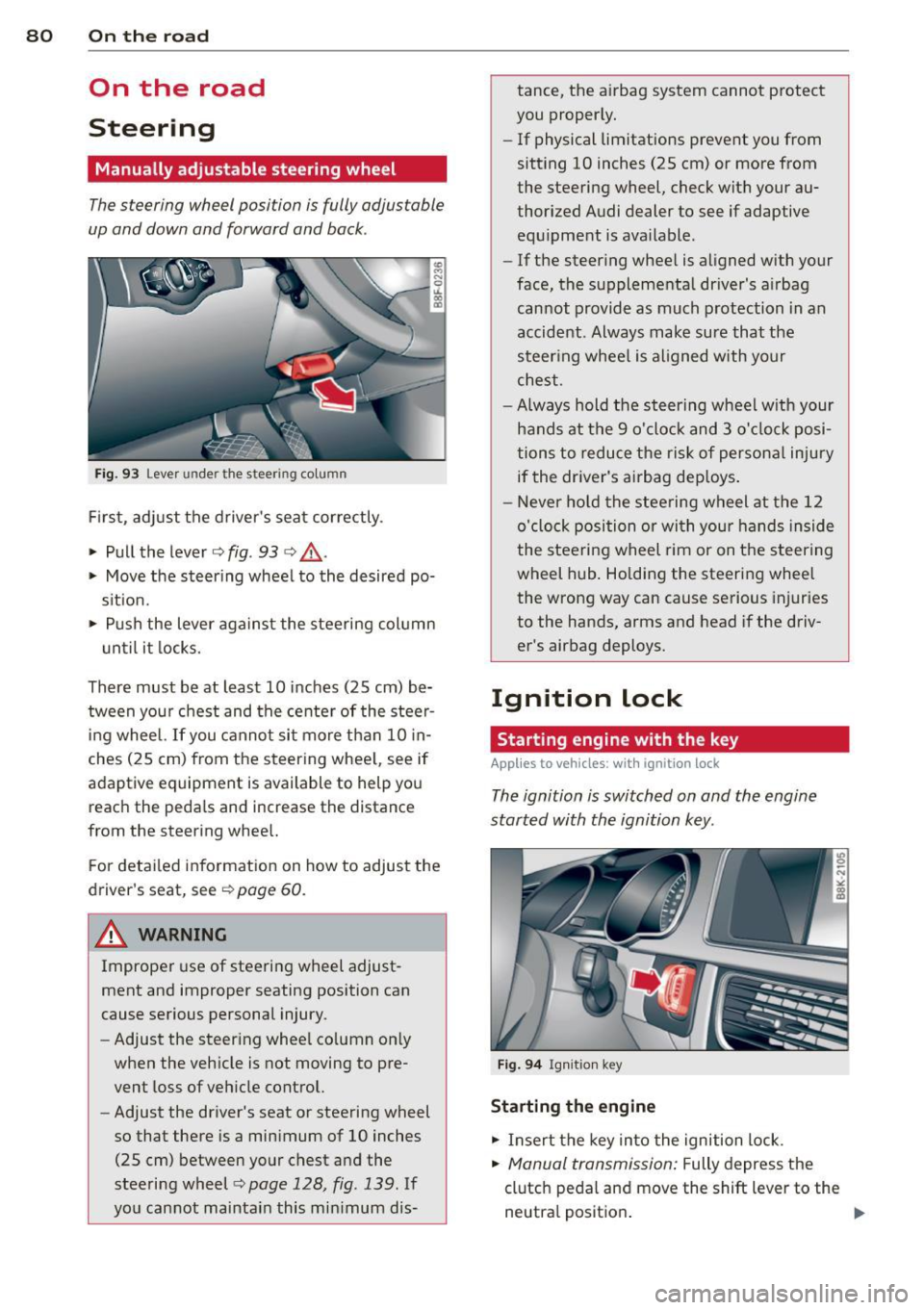 AUDI A4 2013 User Guide 80 On the road
On the road
Steering
Manually adjustable steering wheel
The steering wheel position is fully adjustable
up and down and forward and bock .
Fig. 93 Lever under th AUDI A4 2013 User Guide 80 On the road
On the road
Steering
Manually adjustable steering wheel
The steering wheel position is fully adjustable
up and down and forward and bock .
Fig. 93 Lever under th
