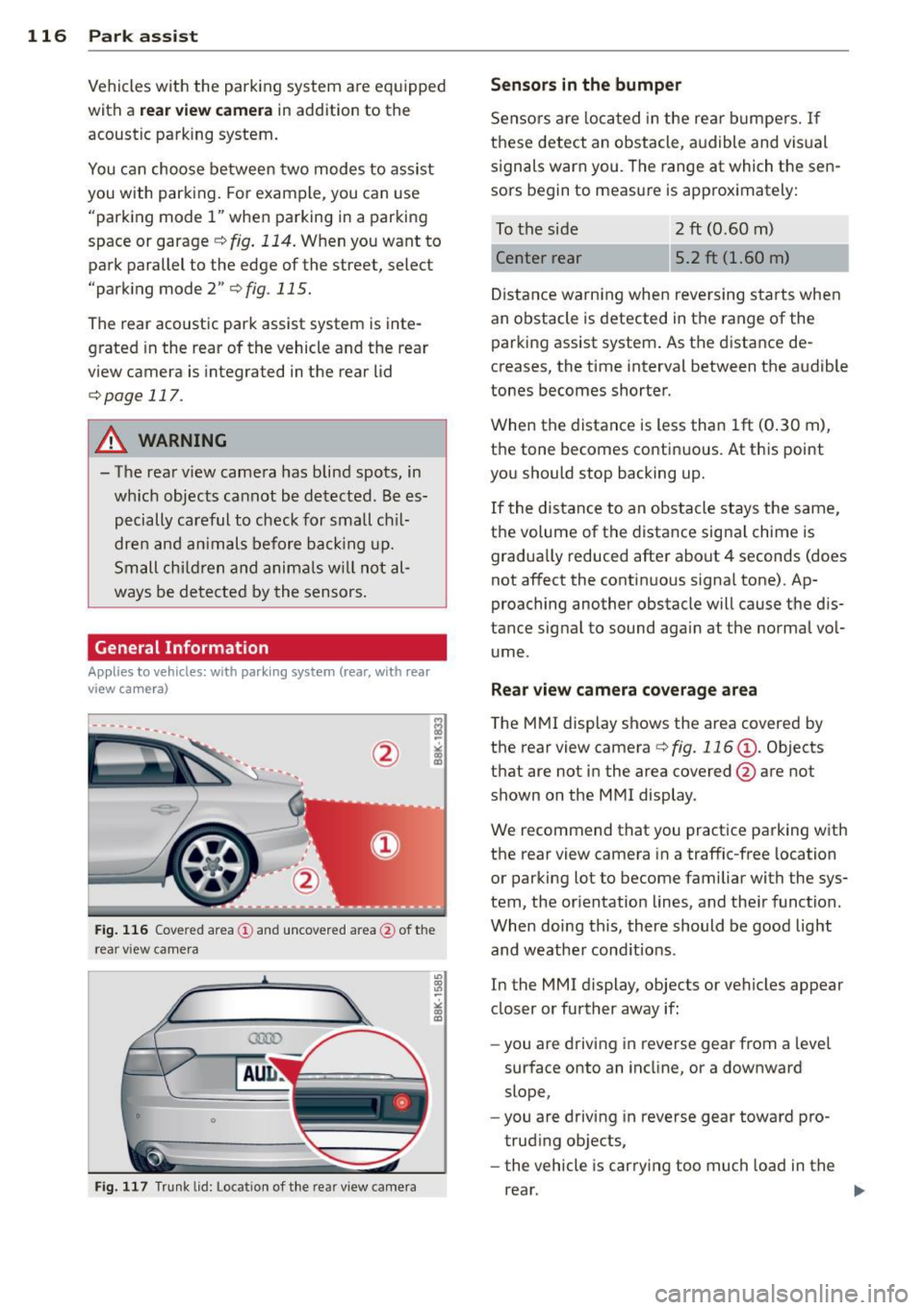 AUDI A4 SEDAN 2013 Owners Manual 116 Park assist
Vehicles with the parking system are equipped
with a rear view camera in addition to the
acoustic parking system.
You can choose between two modes to assist
you with AUDI A4 SEDAN 2013 Owners Manual 116 Park assist
Vehicles with the parking system are equipped
with a rear view camera in addition to the
acoustic parking system.
You can choose between two modes to assist
you with