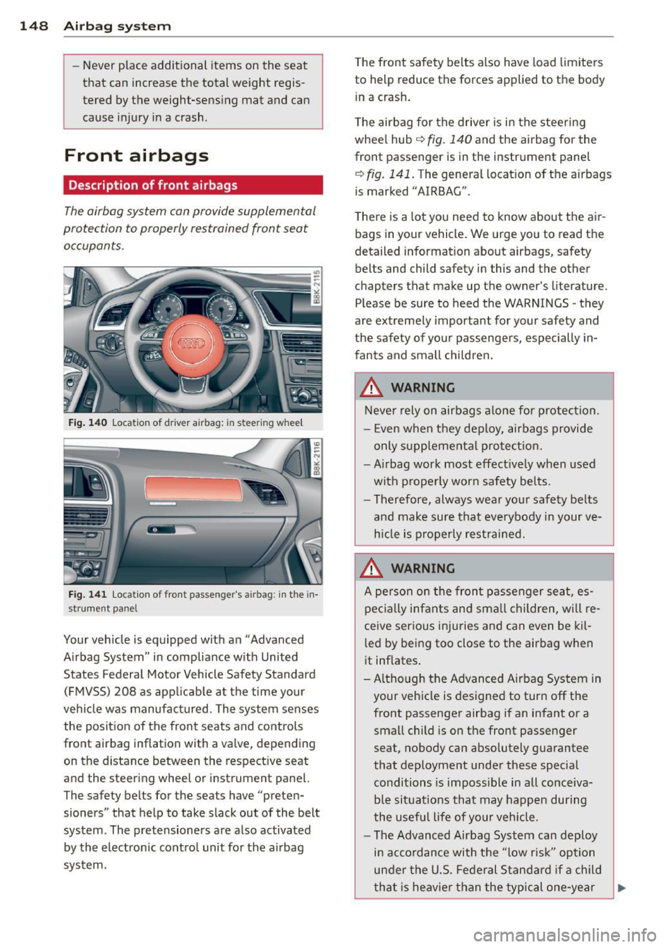 AUDI A4 SEDAN 2013  Owners Manual 148 Airbag  system 
-Never  place  additional  items on  the  seat 
that  can  increase  the  total  weight  regis­
tered  by the  weight-sensing  mat  and  can 
cause  injury  in a  crash . 
Front  