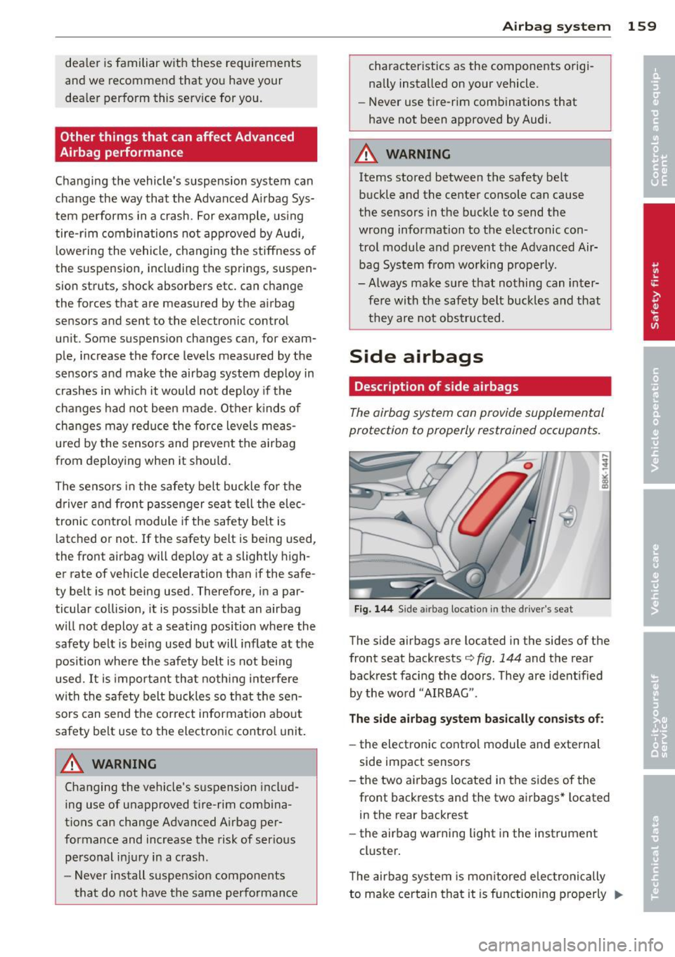 AUDI A4 SEDAN 2013  Owners Manual dealer  is familiar  with  these  requi rements 
and  we  recommend  that  you  have  your 
dea ler  perform  this  serv ice for  you. 
Other  things  that  can affect  Advanced 
Airbag  performance 
