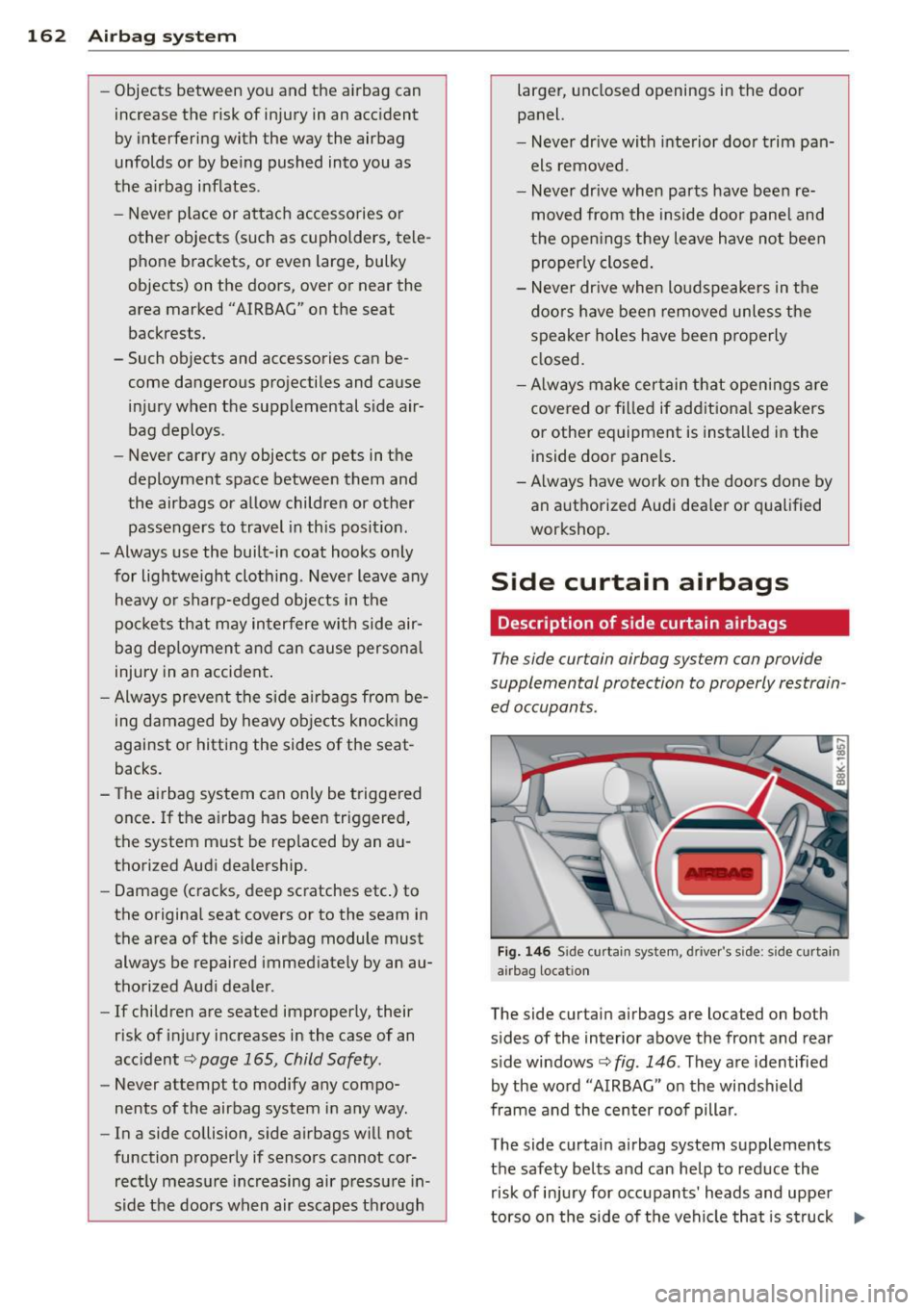 AUDI A4 SEDAN 2013 Owners Guide 162 Airbag system
-Objects between you and the airbag can
increase the risk of injury in an accident
by interfering with the way the airbag
unfolds or by being pushed into you as AUDI A4 SEDAN 2013 Owners Guide 162 Airbag system
-Objects between you and the airbag can
increase the risk of injury in an accident
by interfering with the way the airbag
unfolds or by being pushed into you as