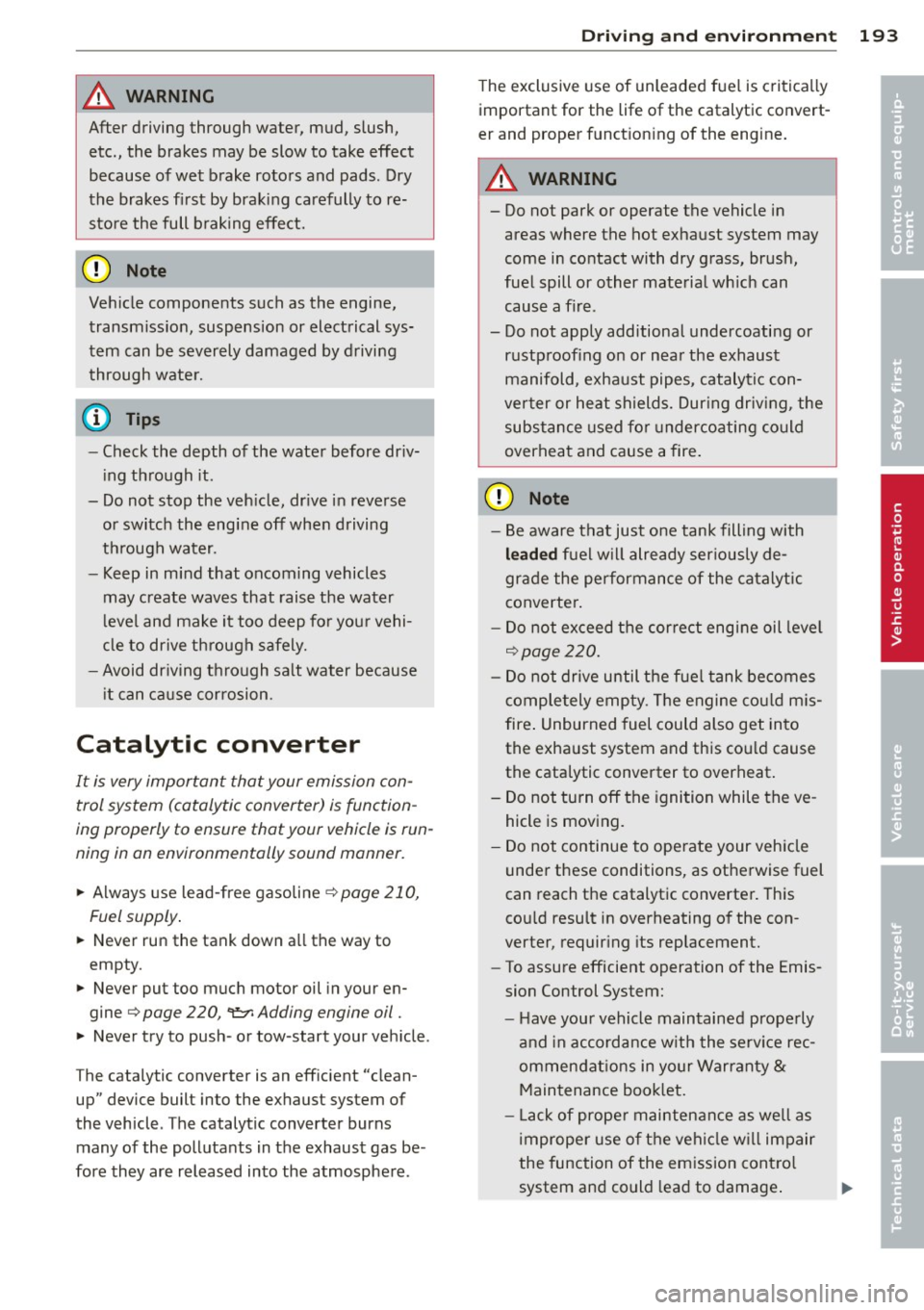 AUDI A4 SEDAN 2013  Owners Manual A WARNING ,~ ~ 
After  driving  through  water,  mud,  slush, 
etc.,  the  brakes  may  be  slow  to  take  effect 
because  of wet  brake  rotors  and  pads.  Dry 
the  brakes  first  by braking  car