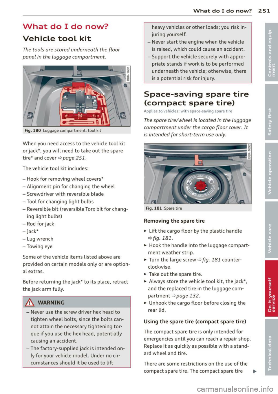 AUDI A4 SEDAN 2013  Owners Manual What  do  I  do  now? 
Vehicle  tool  kit 
The tools  ore stored  underneath  the floor 
panel  in the  luggage  comportment. 
F ig . 180 Luggage  compartment:  tool kit 
When  you  need  access  to  