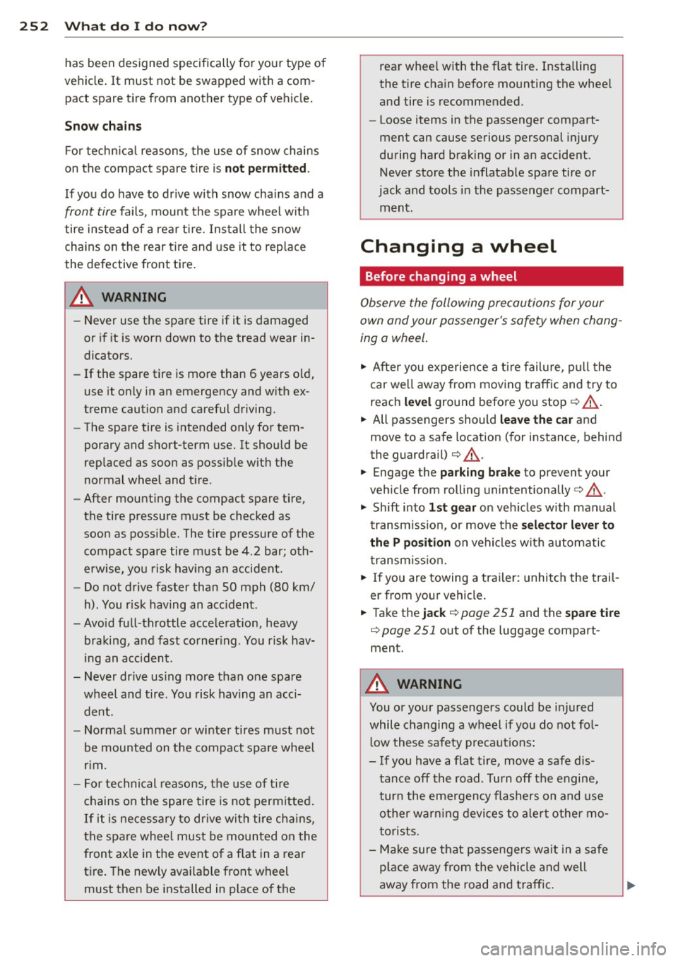 AUDI A4 SEDAN 2013  Owners Manual 252  What  do  I  do  now? 
has  been  designed  specifically  fo r you r type  of 
vehicle . It  must  not  be  swapped  with  a com­
pact  spare  t ire  from  another  type  of veh icle. 
Snow  cha