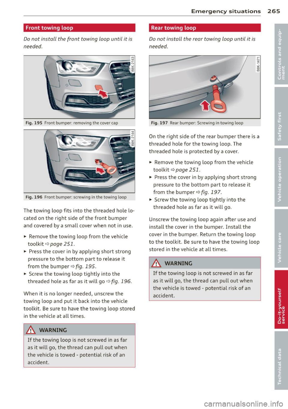 AUDI A4 SEDAN 2013  Owners Manual Front  towing  loop 
Do not  install  the  front  towing  loop  until  it  is 
needed. 
ou 
Fig . 195 Fro nt  bumper : removing  t he cover cap 
ou 
Fi g. 196 Front  bumper:  screw ing  in t he tow in