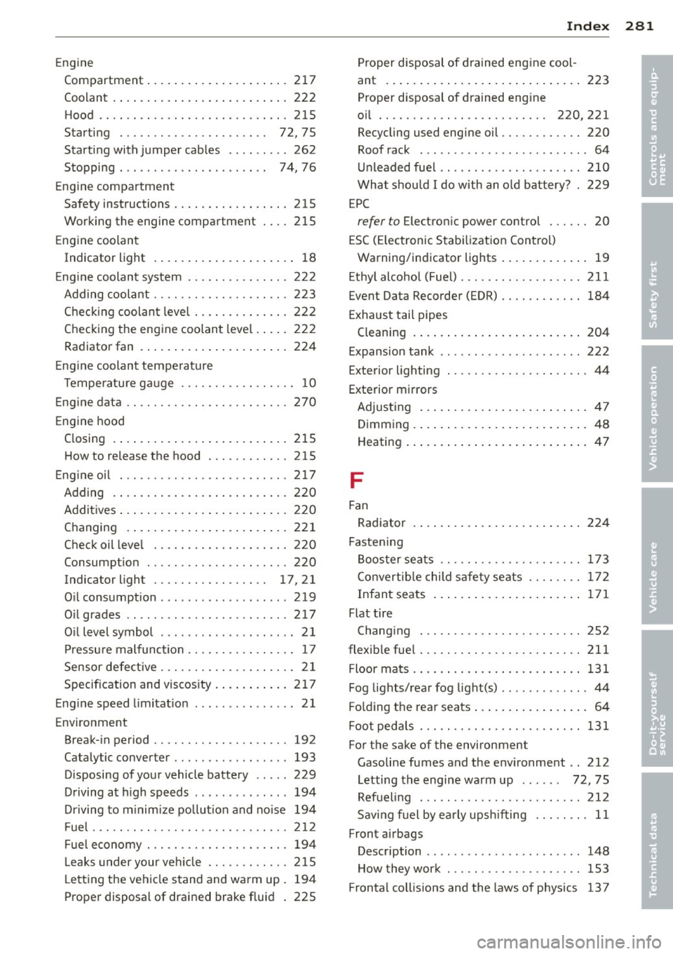 AUDI A4 SEDAN 2013  Owners Manual Engine Compartment  ................ .. ...  217 
Coolant  .. .. ................. .. .. .  222 
Hood  .... .. ................. .. ...  215 
Starting  .  . .  . . . . . . . . . . . . .  . . . .  . . 