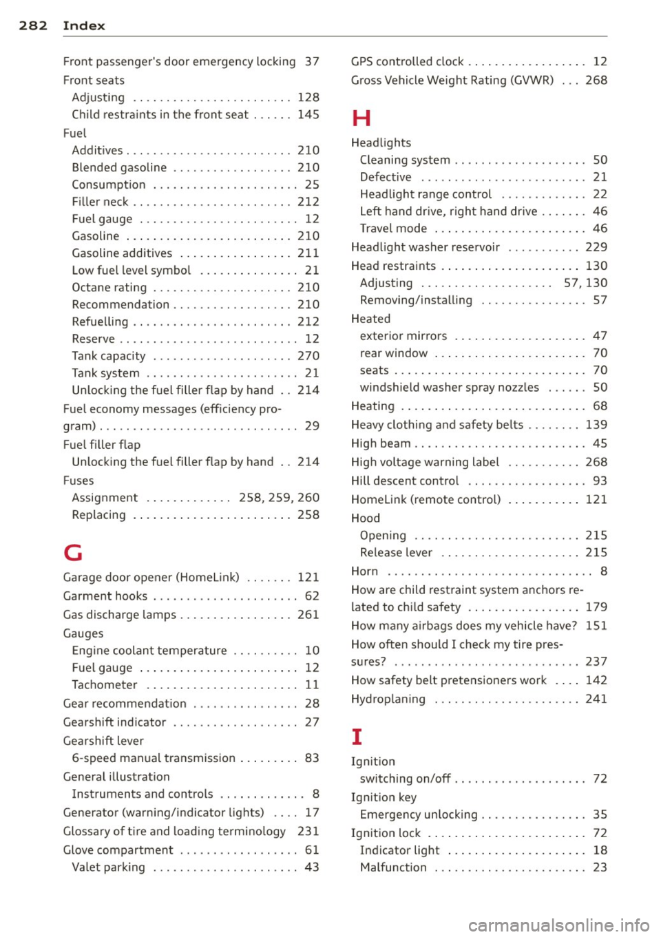 AUDI A4 SEDAN 2013 Owners Manual 282 Index
Front passengers door emergency locking 3 7
Front seats Adjusting .... ............. .. .... . 128
Ch ild restra ints in the front seat ... ... 145
Fuel Addit ives . .. AUDI A4 SEDAN 2013 Owners Manual 282 Index
Front passengers door emergency locking 3 7
Front seats Adjusting .... ............. .. .... . 128
Ch ild restra ints in the front seat ... ... 145
Fuel Addit ives . ..