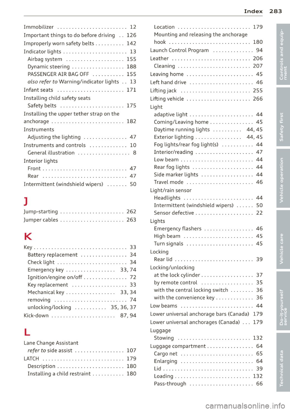AUDI A4 SEDAN 2013  Owners Manual Immobilizer  ... .... .... ... .. .. .. ....  12 
Impor tant  things  to  do before  driving  .. 126 
Improperly  worn  safety  belts  . .. .. .. .. .  142 
I ndica tor  ligh ts  ............ .... .. 