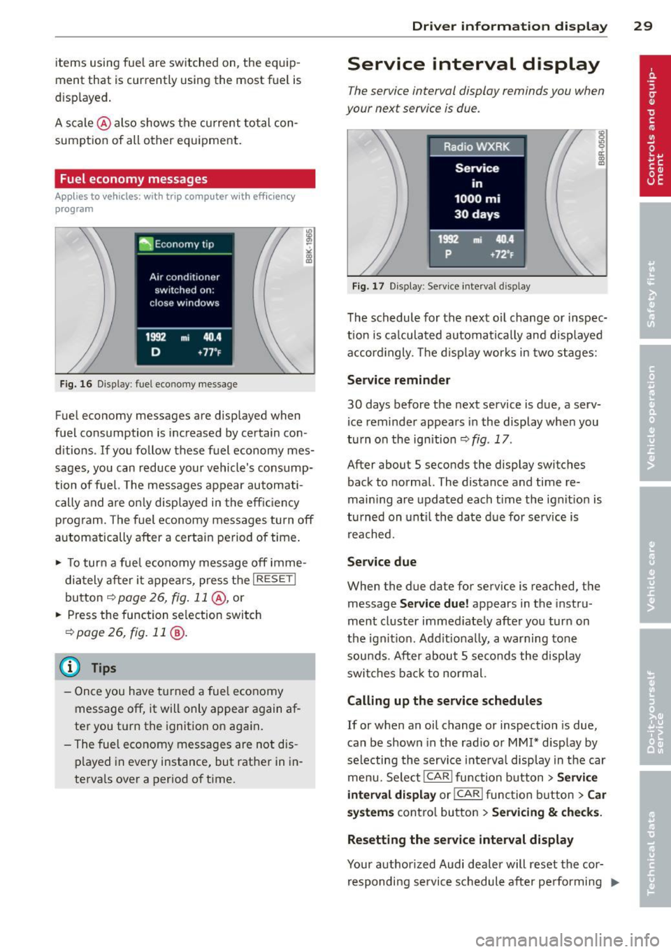 AUDI A4 SEDAN 2013 Owners Guide items  using  fuel are  switched  on,  the  equ ip­
ment  that  is currently  using  the  most  fuel  is 
d isplayed . 
A scale @also  shows  the  curren t total  con ­
sumpt ion  of  all  other  eq