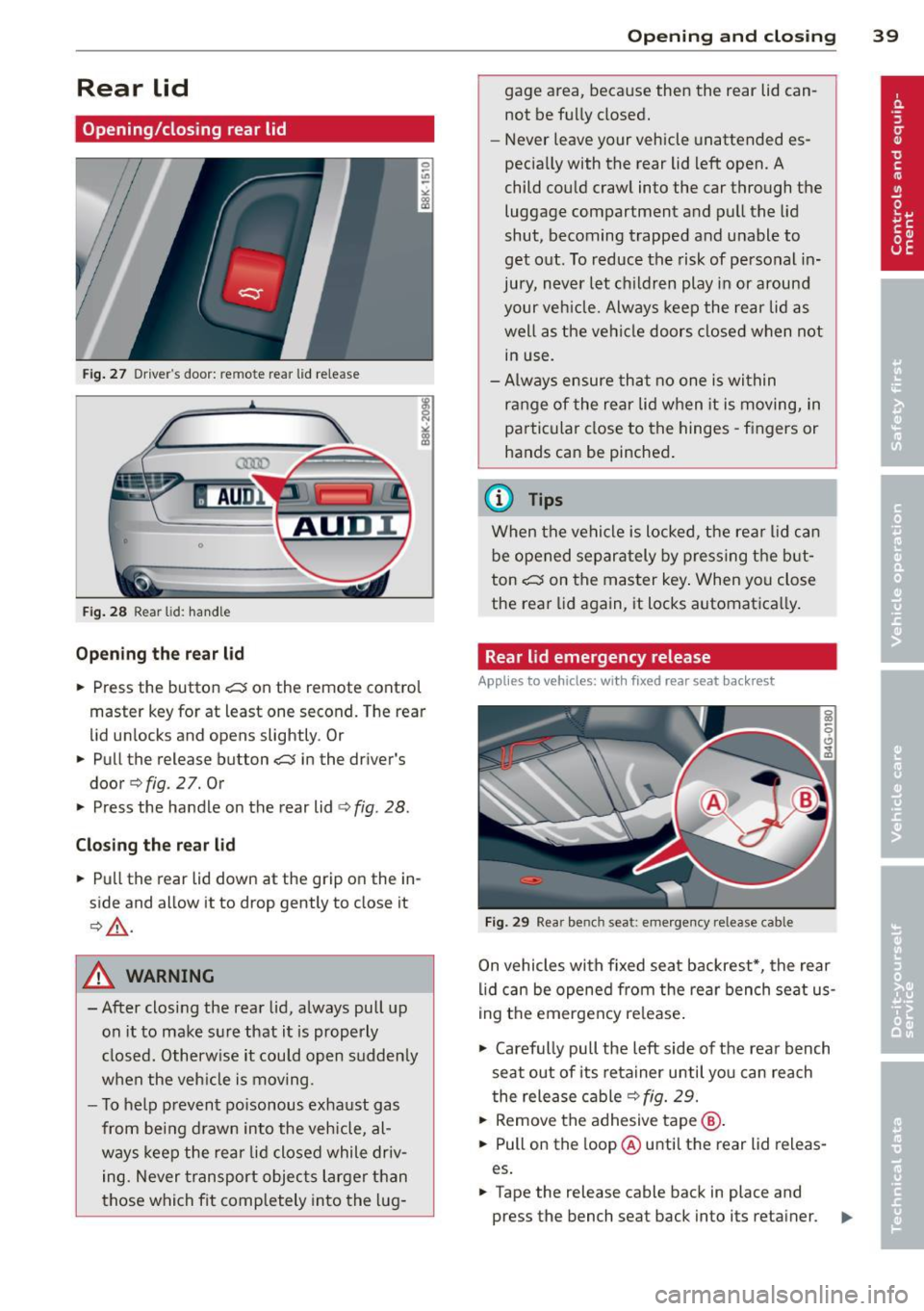 AUDI A4 SEDAN 2013 Service Manual Rear lid
Opening/closing rear lid
Fig. 27 Drive r"s door: re m ote rear lid rele ase
Fig. 28 Rear lid: handle
Opening the rear lid
.,. Press the button .c::5 on the remote contro AUDI A4 SEDAN 2013 Service Manual Rear lid
Opening/closing rear lid
Fig. 27 Drive r"s door: re m ote rear lid rele ase
Fig. 28 Rear lid: handle
Opening the rear lid
.,. Press the button .c::5 on the remote contro