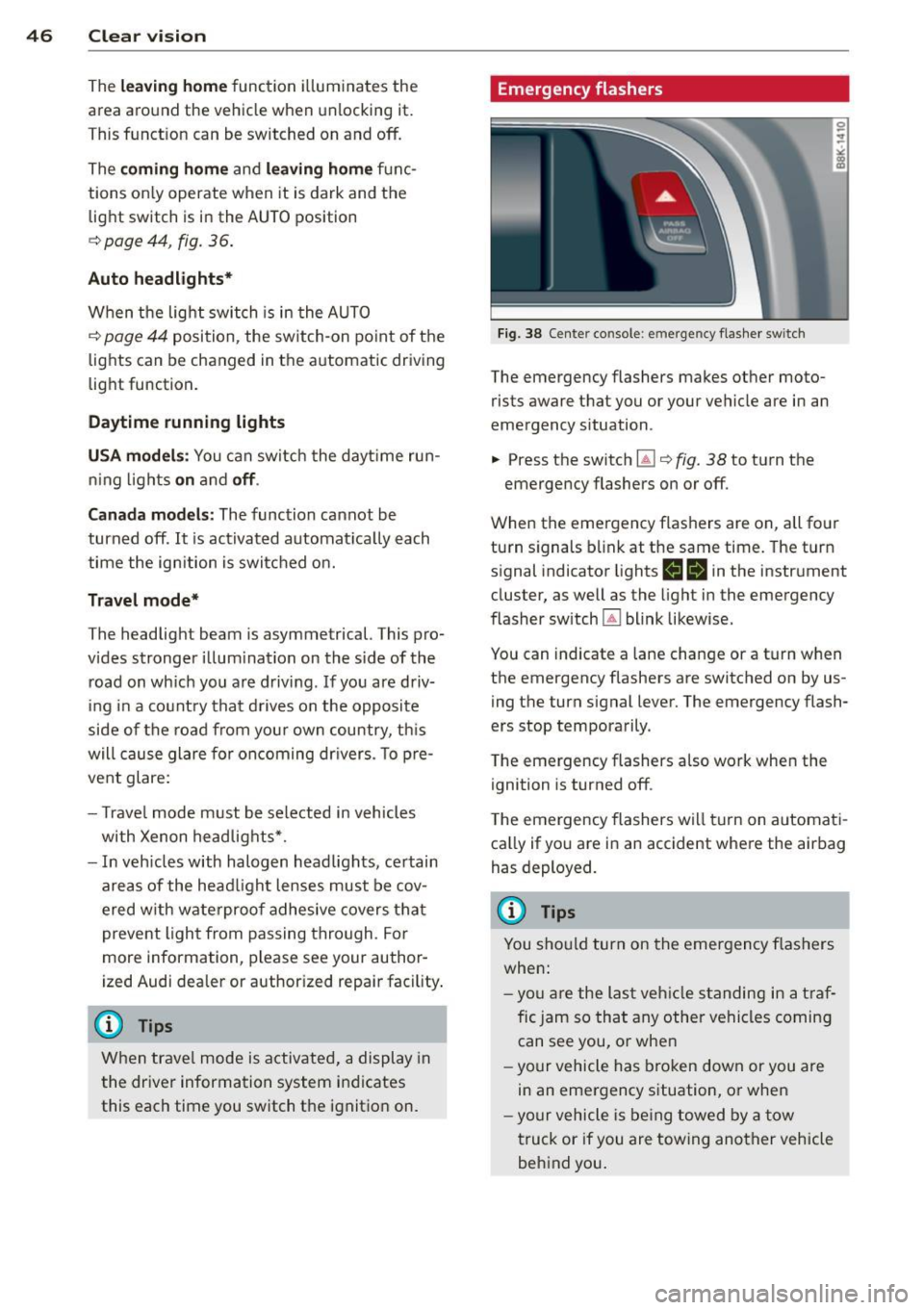 AUDI A4 SEDAN 2013 Service Manual 46  Clear vis ion 
The lea ving  home function  i lluminates  the 
area  around  the  vehicle  when  unlocking  it. 
This funct ion  can  be  switched  on  and 
off. 
The c o ming  ho me and leav ing 