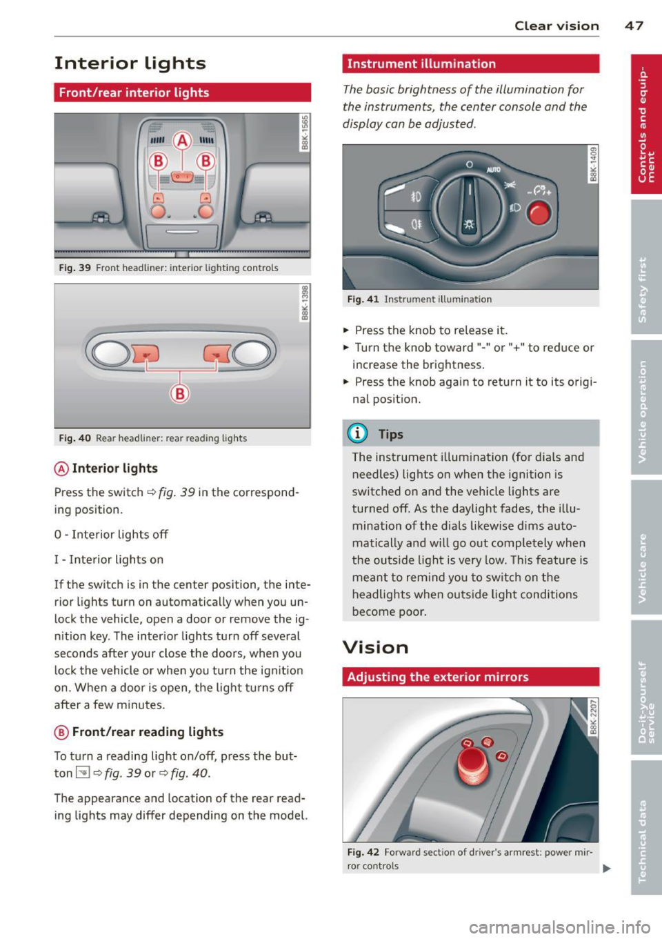 AUDI A4 SEDAN 2013 Service Manual Interior lights
Front/rear interior lights
Fig. 39 Front headliner: inte rior ligh ting con trols
Fig . 40 Rear headlin er: rear rea ding lights
@ Interio r lig ht s
Press the sw itch c: AUDI A4 SEDAN 2013 Service Manual Interior lights
Front/rear interior lights
Fig. 39 Front headliner: inte rior ligh ting con trols
Fig . 40 Rear headlin er: rear rea ding lights
@ Interio r lig ht s
Press the sw itch c: