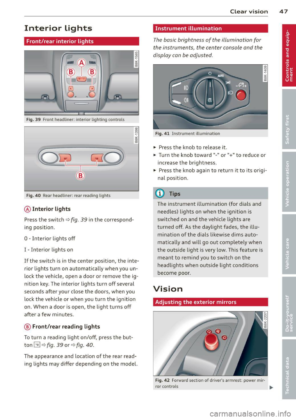 AUDI A4 SEDAN 2013 Service Manual Interior  lights 
Front/rear  interior  lights 
Fig. 39 Front  headliner:  inte rior  ligh ting  con trols 
Fig . 40 Rear headlin er: rear rea ding  lights 
@ Interio r lig ht s 
Press the  sw itch c: