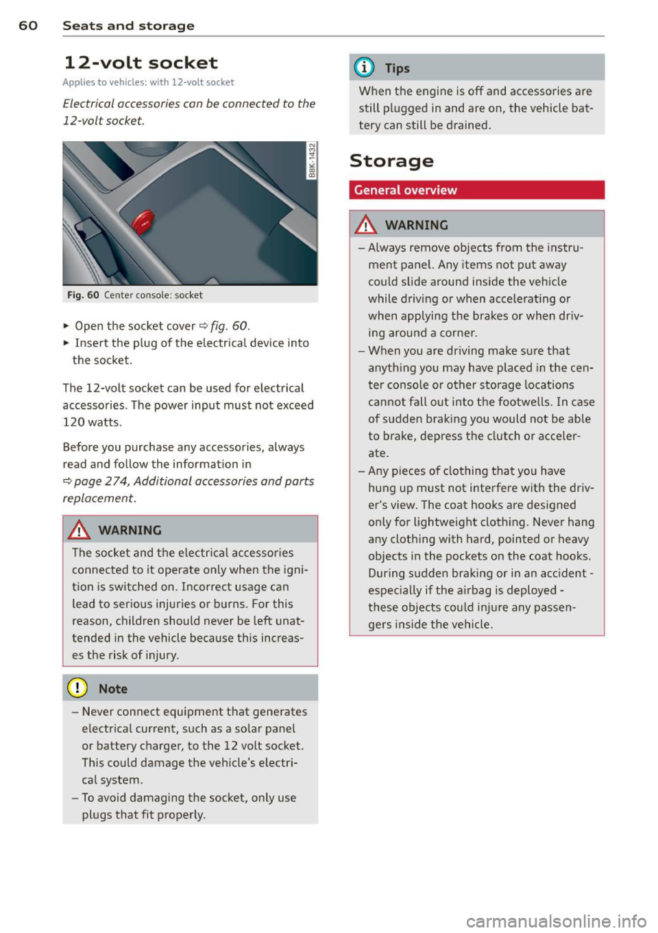 AUDI A4 SEDAN 2013 Repair Manual 60  Seats and  st o rage 
12-volt  socket 
Appl ies  to  vehicles:  wit h 12-volt  socket 
Electrical accessories  can be  connected  to  the 
12-volt  socket. 
Fig. 60  Cente r console:  socket 
.,. 